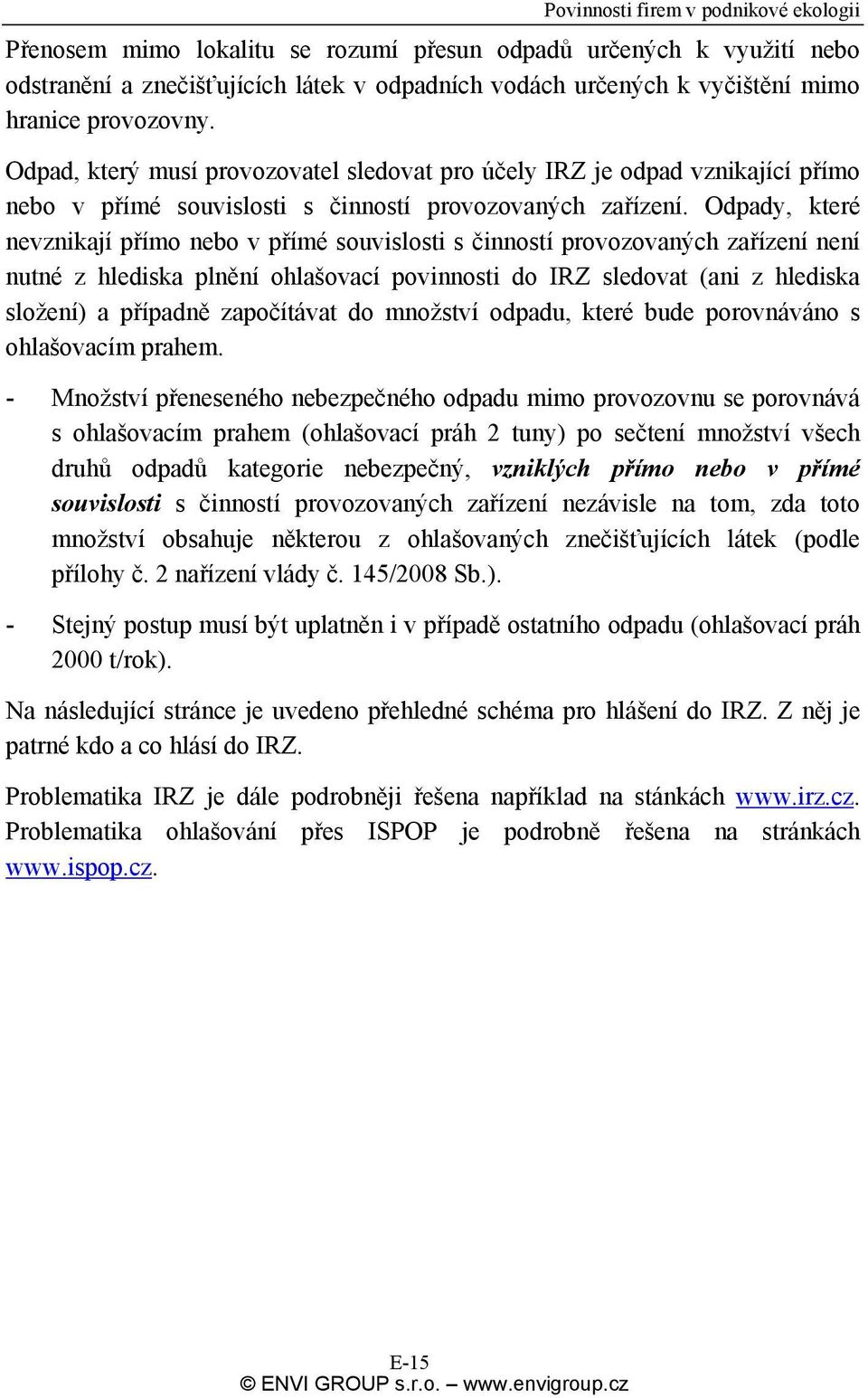 Odpady, které nevznikají přímo nebo v přímé souvislosti s činností provozovaných zařízení není nutné z hlediska plnění ohlašovací povinnosti do IRZ sledovat (ani z hlediska složení) a případně