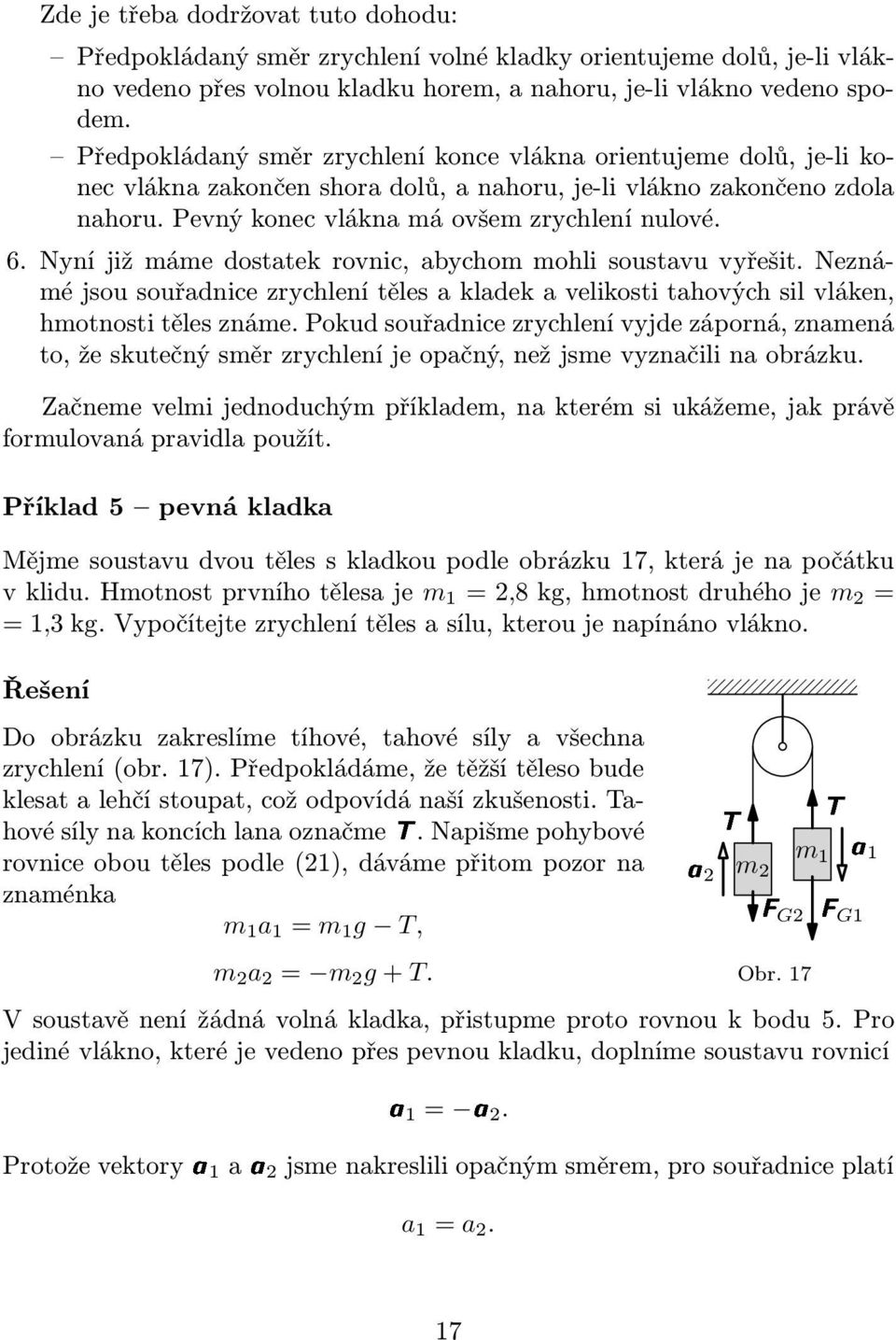 Nyní již máme dostatek rovnic, abychom mohli soustavu vyřešit. Neznámé jsou souřadnice zrychlení těles a kladek a velikosti tahových sil vláken, hmotnosti těles známe.