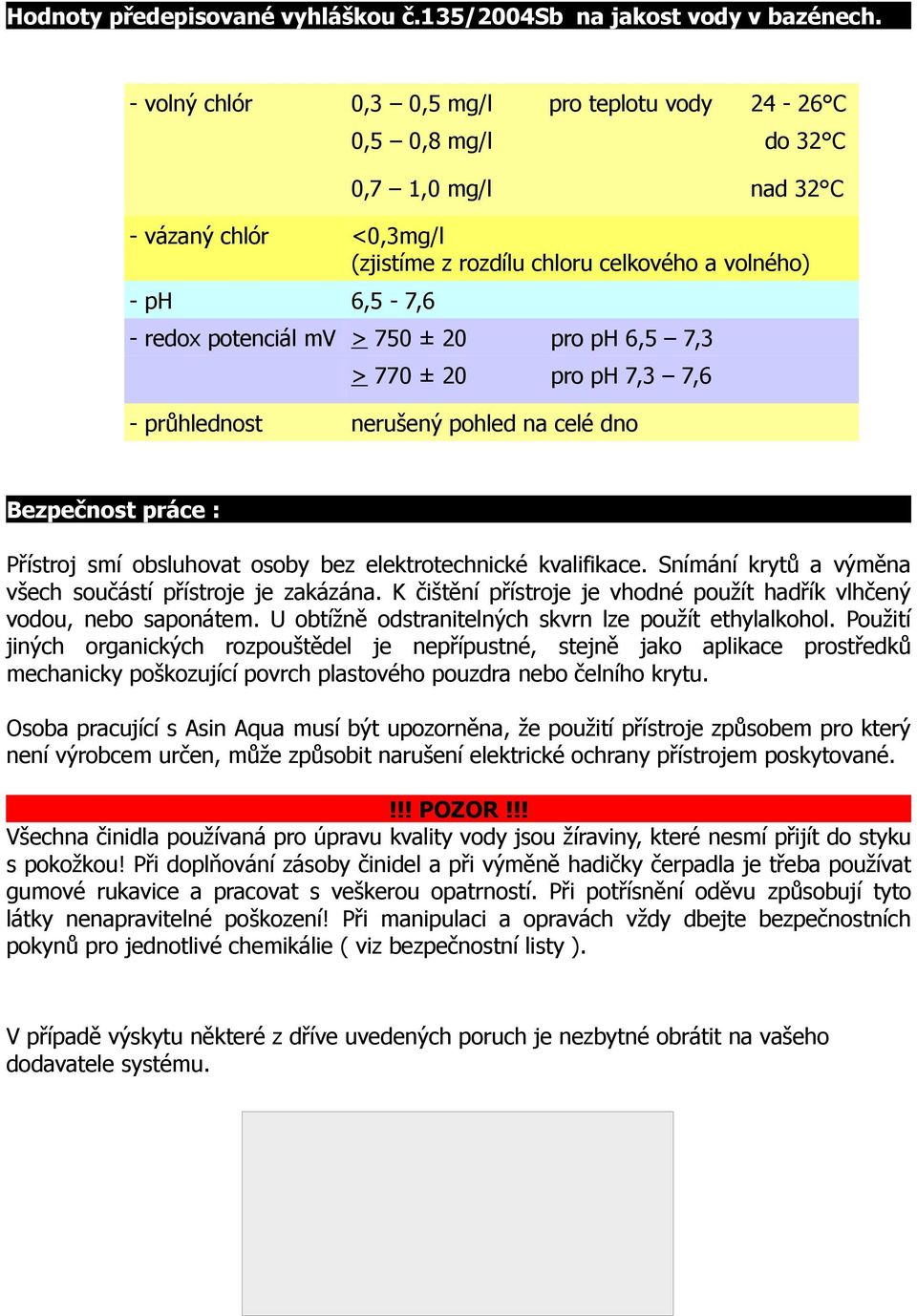 mv > 750 ± 20 pro ph 6,5 7,3 > 770 ± 20 pro ph 7,3 7,6 - průhlednost nerušený pohled na celé dno Bezpečnost práce : Přístroj smí obsluhovat osoby bez elektrotechnické kvalifikace.