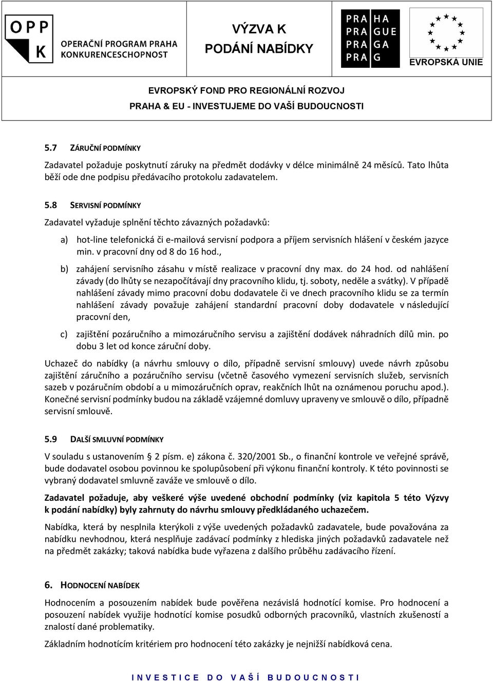 v pracovní dny od 8 do 16 hod., b) zahájení servisního zásahu v místě realizace v pracovní dny max. do 24 hod. od nahlášení závady (do lhůty se nezapočítávají dny pracovního klidu, tj.