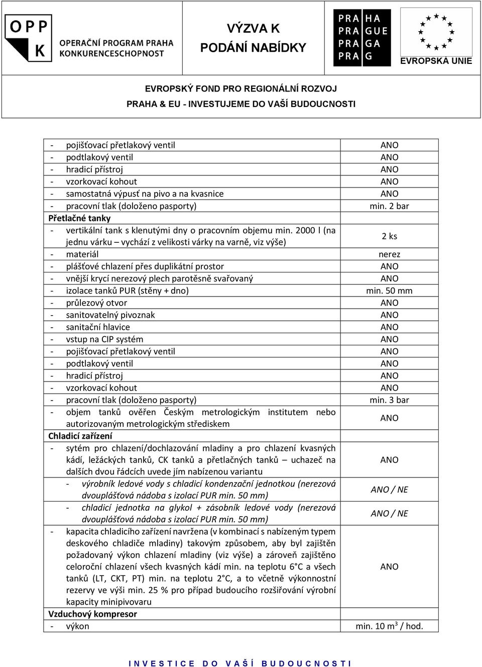 2000 l (na jednu várku vychází z velikosti várky na varně, viz výše) 2 ks - materiál nerez - plášťové chlazení přes duplikátní prostor - vnější krycí nerezový plech parotěsně svařovaný - izolace