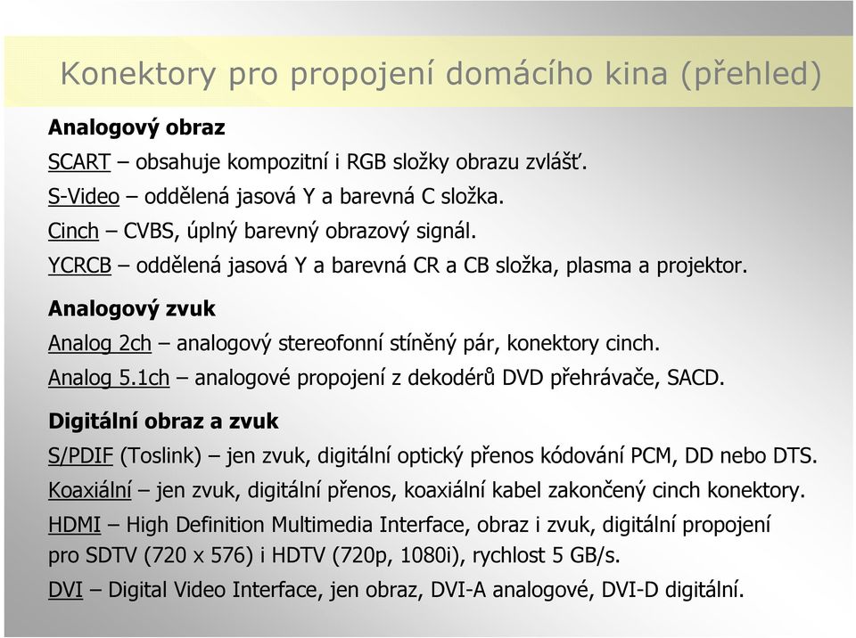1ch analogové propojení z dekodérů DVD přehrávače, SACD. Digitální obraz a zvuk S/PDIF (Toslink) jen zvuk, digitální optický přenos kódování PCM, DD nebo DTS.