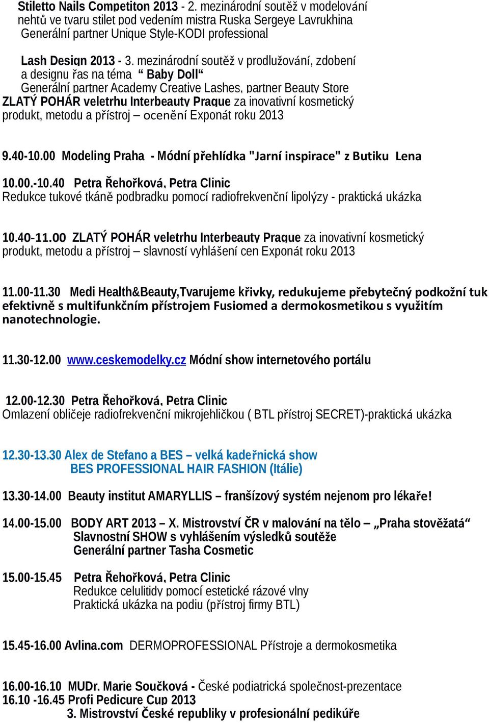 kosmetický produkt, metodu a přístroj ocenění Exponát roku 2013 9.40-10.00 Modeling Praha - Módní přehlídka "Jarní inspirace" z Butiku Lena 10.00.-10.40 Petra Řehořková, Petra Clinic Redukce tukové tkáně podbradku pomocí radiofrekvenční lipolýzy - praktická ukázka 10.