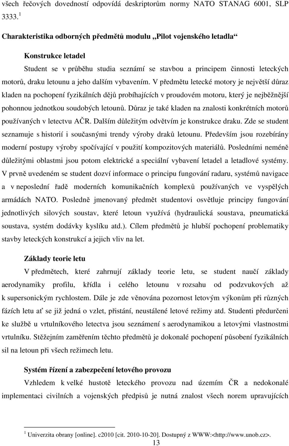 dalším vybavením. V předmětu letecké motory je největší důraz kladen na pochopení fyzikálních dějů probíhajících v proudovém motoru, který je nejběžnější pohonnou jednotkou soudobých letounů.