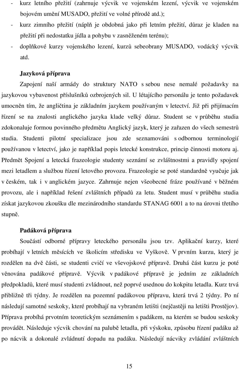 sebeobrany MUSADO, vodácký výcvik atd. Jazyková příprava Zapojení naší armády do struktury NATO s sebou nese nemalé požadavky na jazykovou vybavenost příslušníků ozbrojených sil.