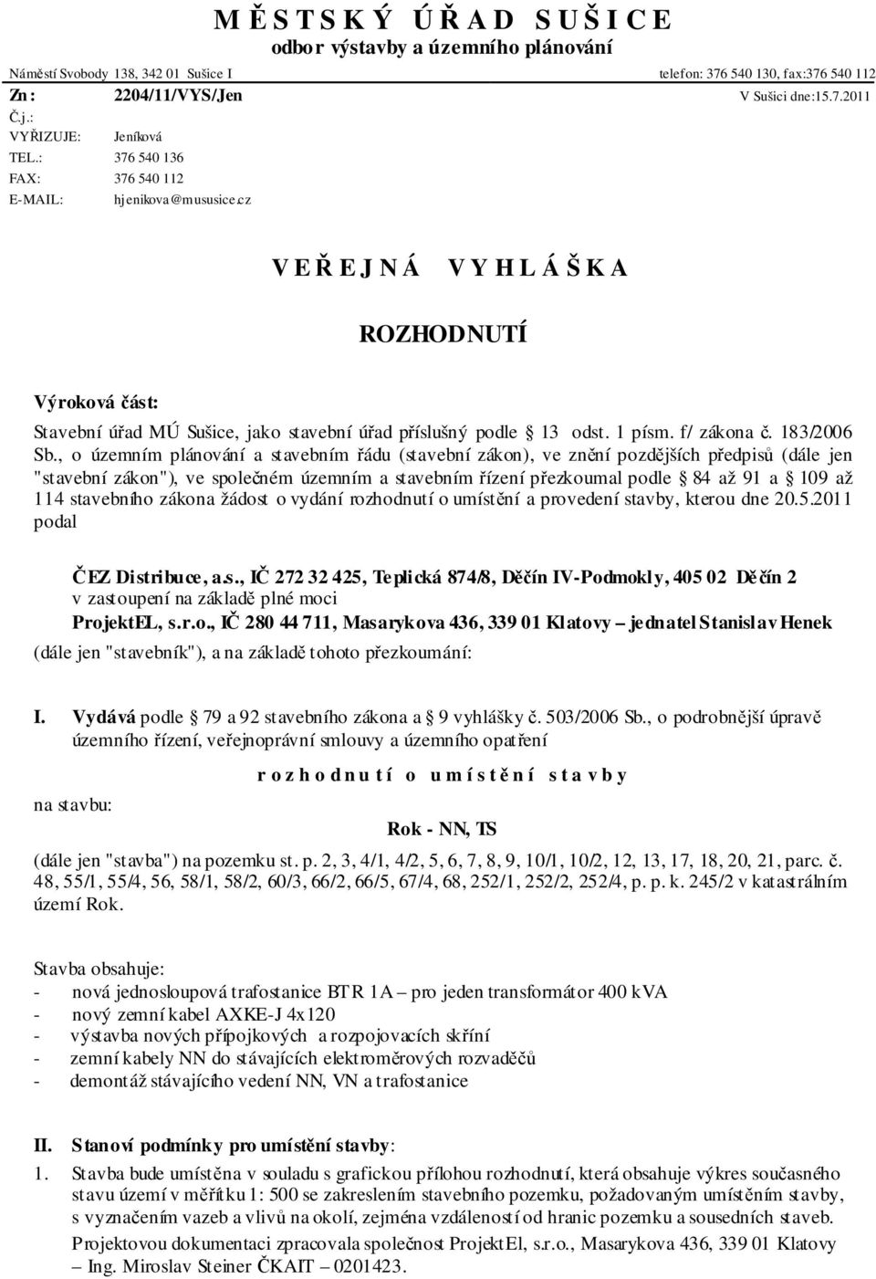 cz V E Ř E J N Á V Y H L Á Š K A ROZHODNUTÍ Výroková část: Stavební úřad MÚ Sušice, jako stavební úřad příslušný podle 13 odst. 1 písm. f/ zákona č. 183/2006 Sb.