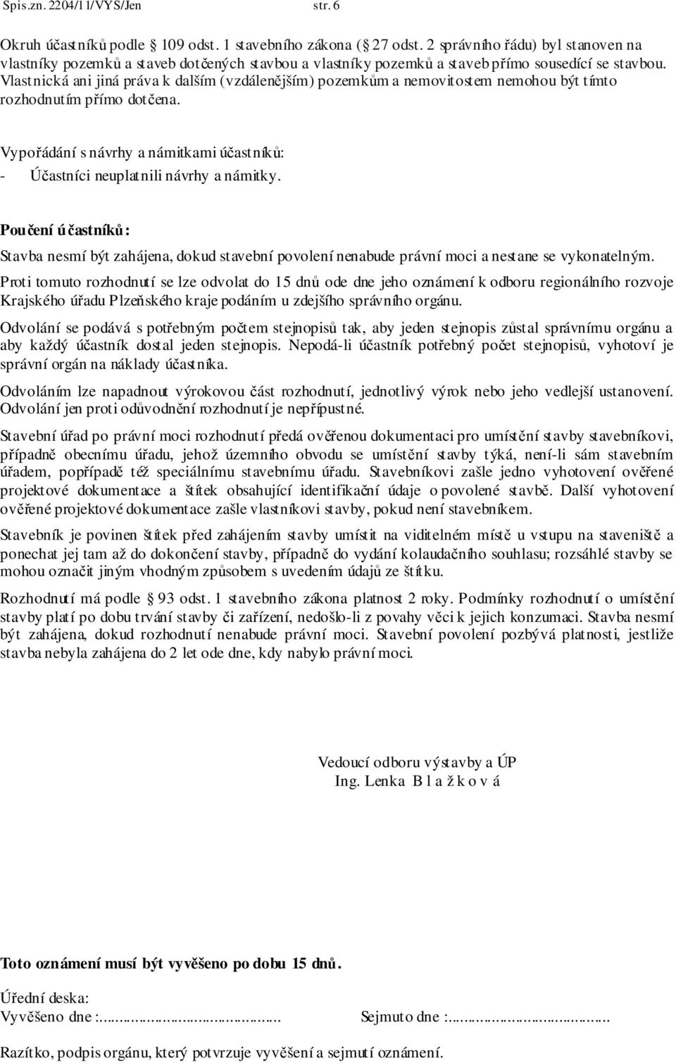 Vlastnická ani jiná práva k dalším (vzdálenějším) pozemkům a nemovitostem nemohou být tímto rozhodnutím přímo dotčena.