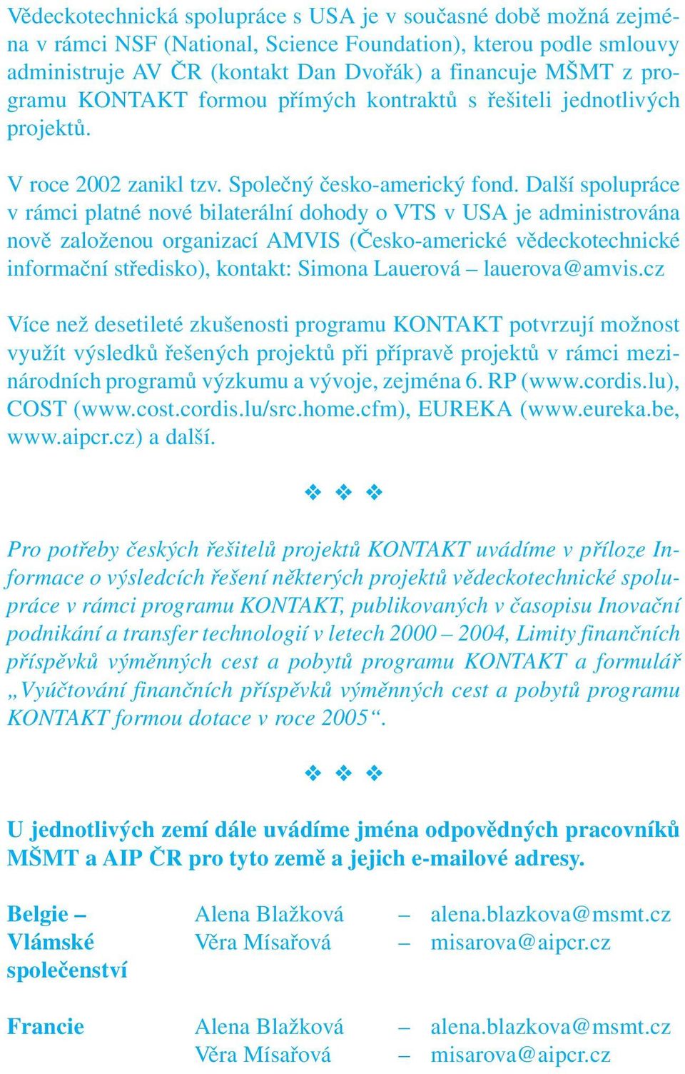 Další spolupráce v rámci platné nové bilaterální dohody o VTS v USA je administrována nově založenou organizací AMVIS (Česko-americké vědeckotechnické informační středisko), kontakt: Simona Lauerová