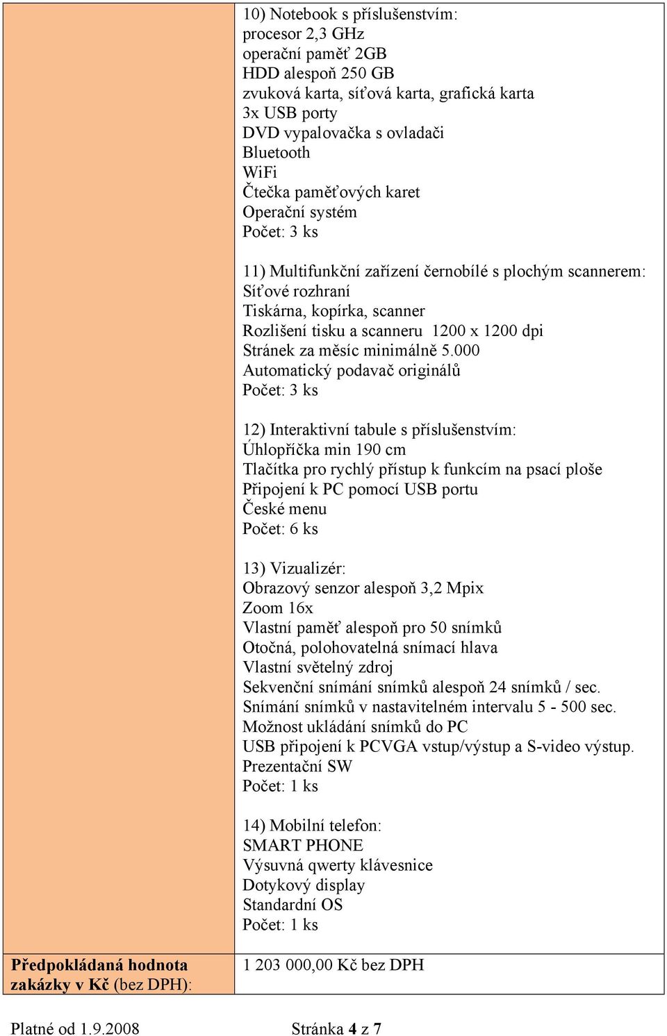 000 Automatický podavač originálů Počet: 3 ks 12) Interaktivní tabule s příslušenstvím: Úhlopříčka min 190 cm Tlačítka pro rychlý přístup k funkcím na psací ploše Připojení k PC pomocí USB portu