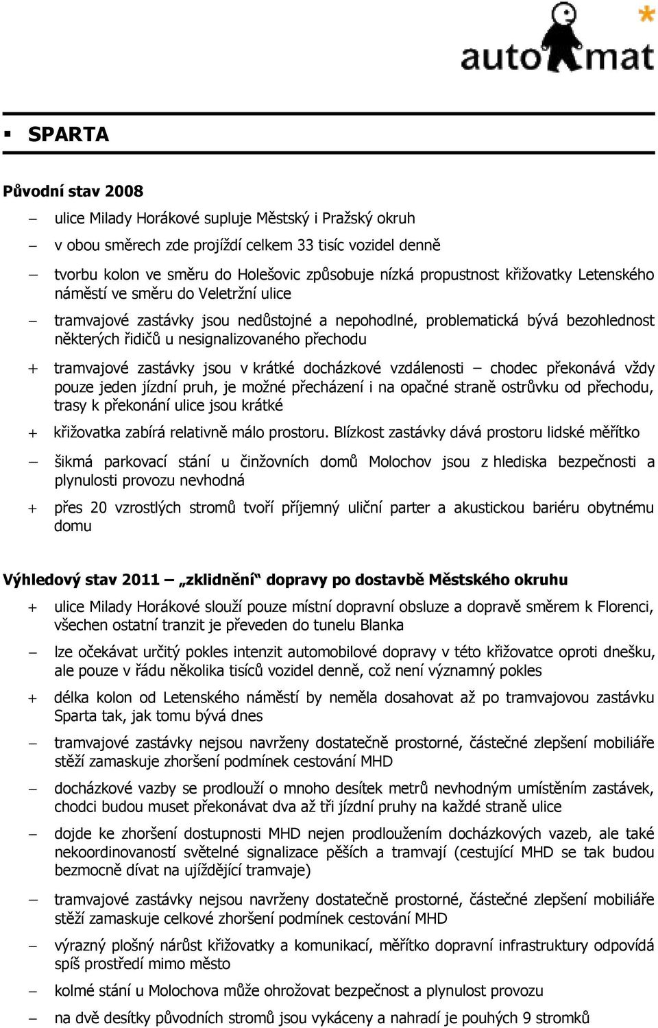 zastávky jsou v krátké docházkové vzdálenosti chodec překonává vždy pouze jeden jízdní pruh, je možné přecházení i na opačné straně ostrůvku od přechodu, trasy k překonání ulice jsou krátké +