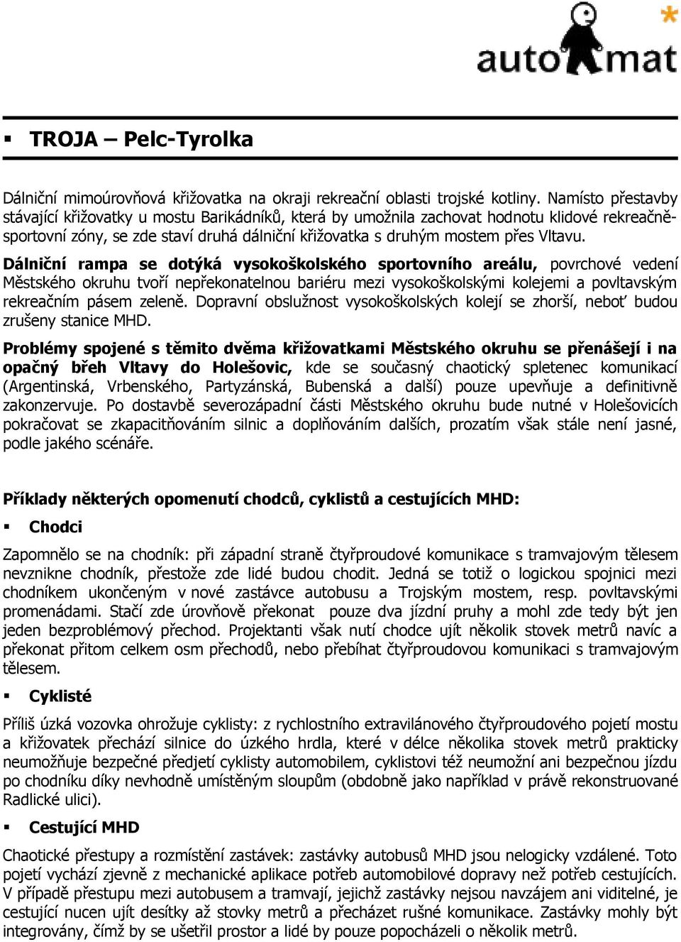 Dálniční rampa se dotýká vysokoškolského sportovního areálu, povrchové vedení Městského okruhu tvoří nepřekonatelnou bariéru mezi vysokoškolskými kolejemi a povltavským rekreačním pásem zeleně.