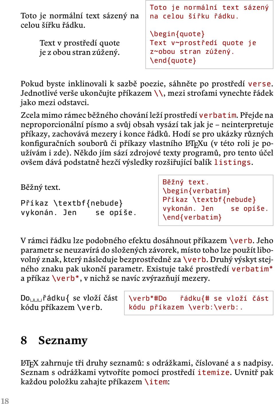 Jednotlivé verše ukončujte příkazem \\, mezi strofami vynechte řádek jako mezi odstavci. Zcela mimo rámec běžného chování leží prostředí verbatim.