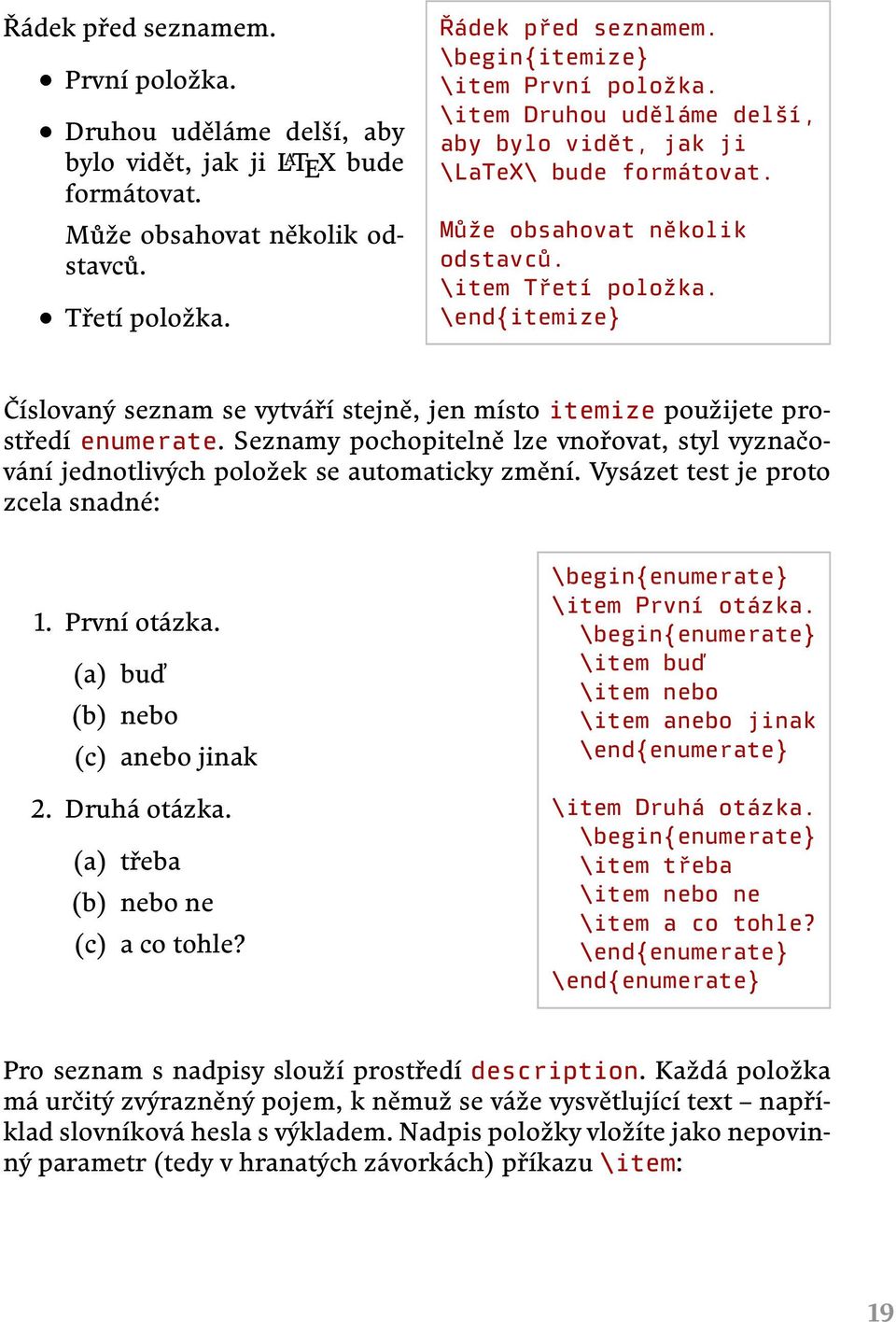 \end{itemize} Číslovaný seznam se vytváří stejně, jen místo itemize použijete prostředí enumerate. Seznamy pochopitelně lze vnořovat, styl vyznačování jednotlivých položek se automaticky změní.