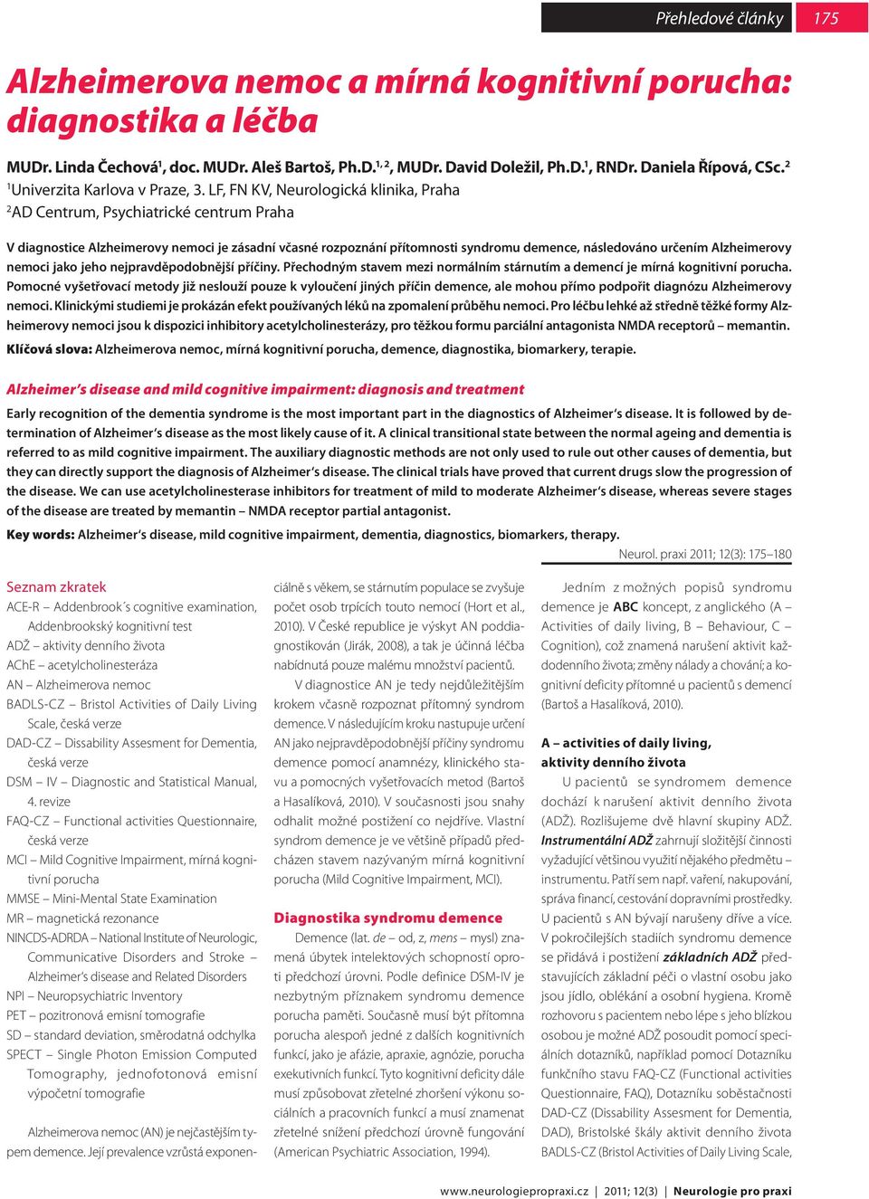 LF, FN KV, Neurologická klinika, Praha 2 AD Centrum, Psychiatrické centrum Praha V diagnostice Alzheimerovy nemoci je zásadní včasné rozpoznání přítomnosti syndromu demence, následováno určením