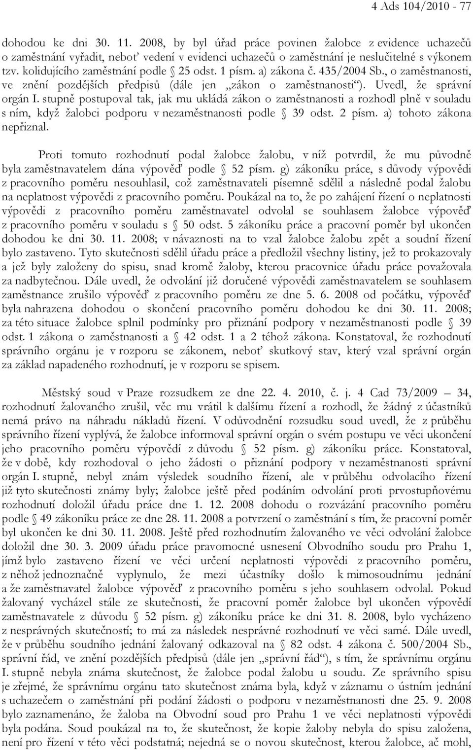 stupně postupoval tak, jak mu ukládá zákon o zaměstnanosti a rozhodl plně v souladu s ním, když žalobci podporu v nezaměstnanosti podle 39 odst. 2 písm. a) tohoto zákona nepřiznal.