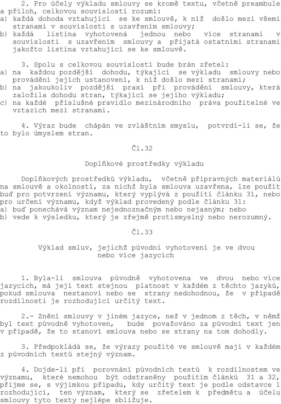 Spolu s celkovou souvislostí bude brán zřetel: a) na každou pozdější dohodu, týkající se výkladu smlouvy nebo provádění jejích ustanovení, k níž došlo mezi stranami; b) na jakoukoliv pozdější praxi