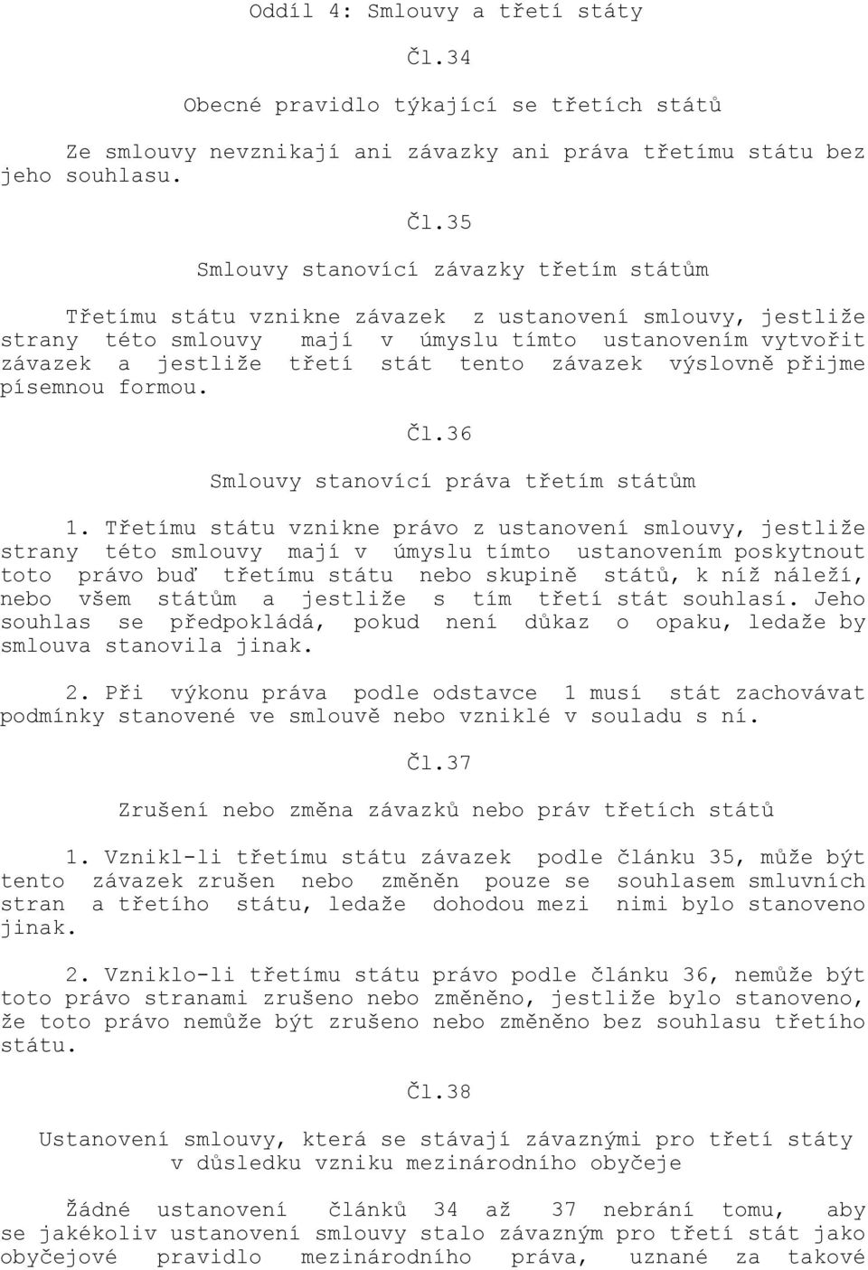 35 Smlouvy stanovící závazky třetím státům Třetímu státu vznikne závazek z ustanovení smlouvy, jestliže strany této smlouvy mají v úmyslu tímto ustanovením vytvořit závazek a jestliže třetí stát