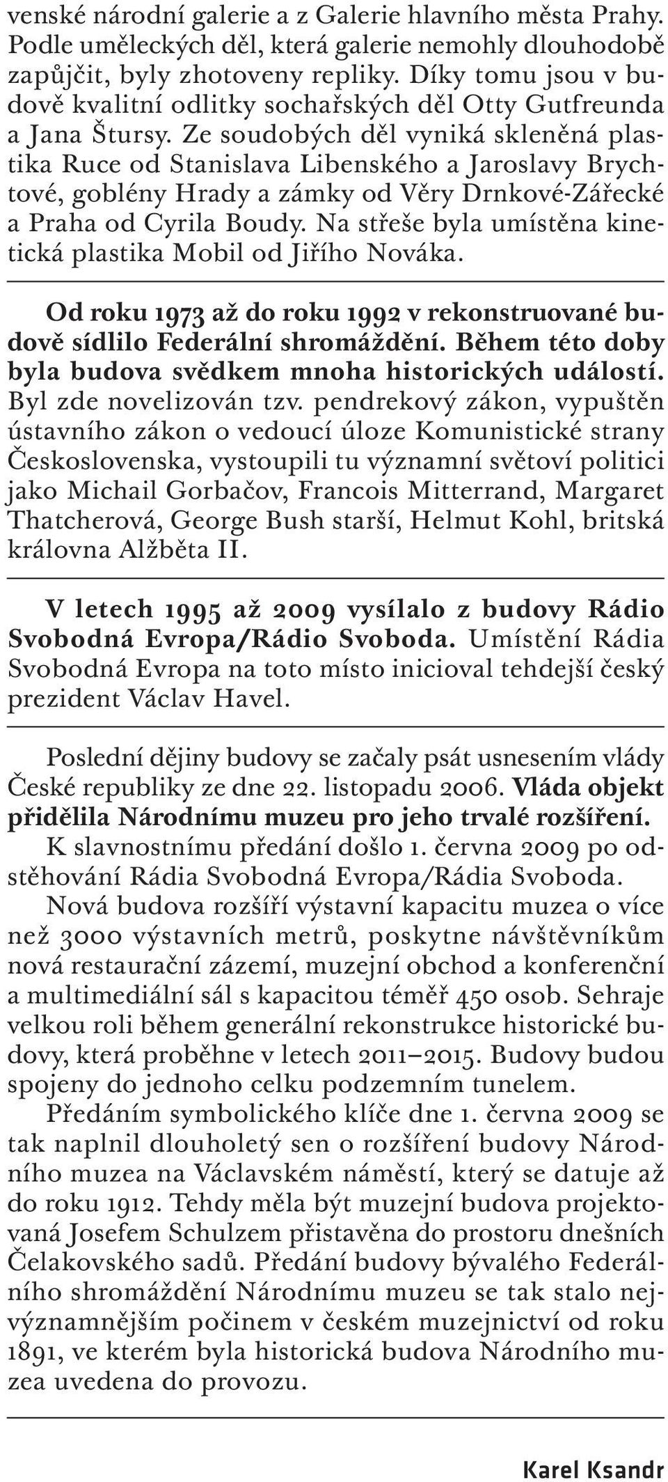 Ze soudobých děl vyniká skleněná plastika Ruce od Stanislava Libenského a Jaroslavy Brychtové, goblény Hrady a zámky od Věry Drnkové-Zářecké a Praha od Cyrila Boudy.