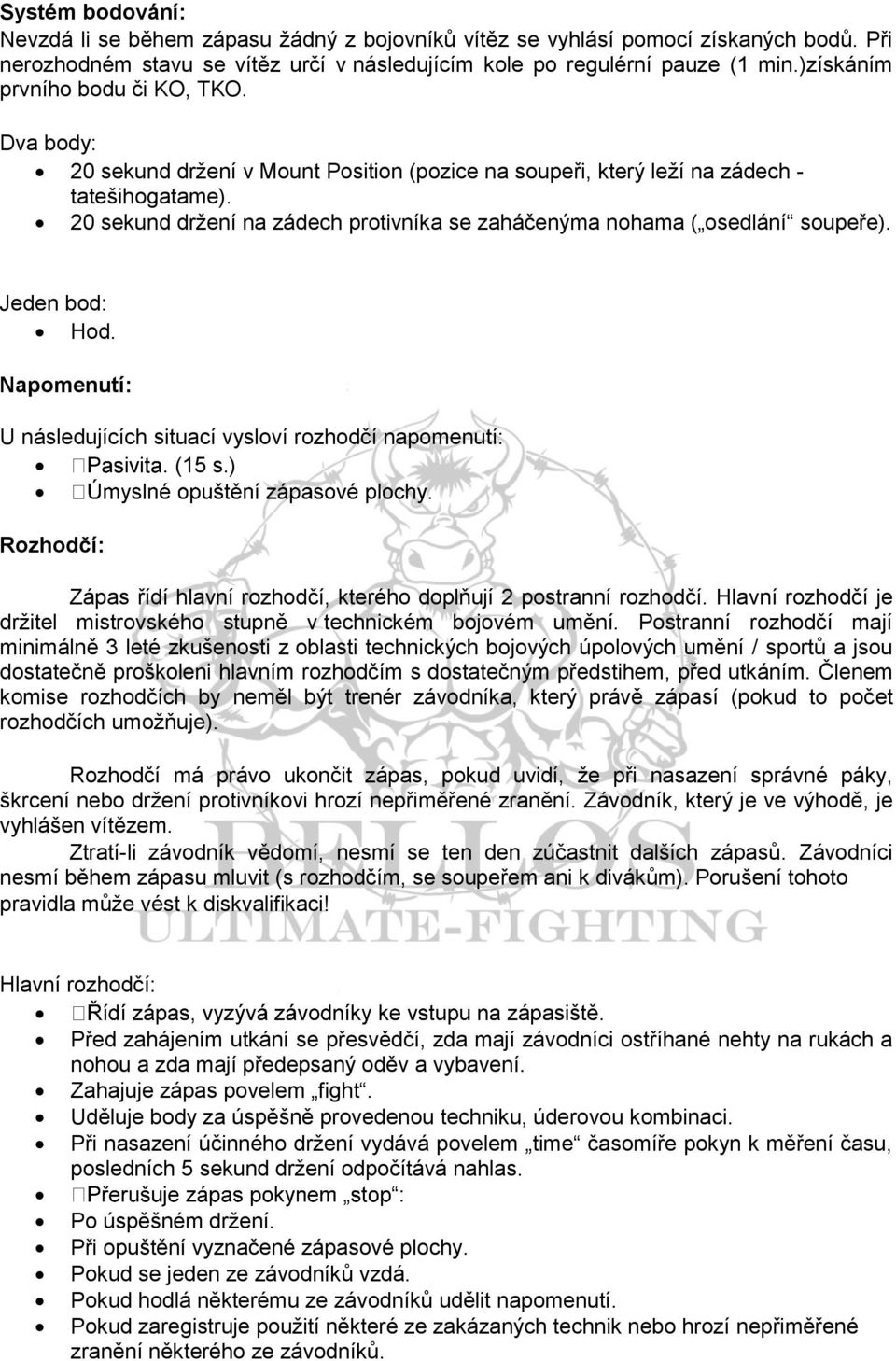 20 sekund držení na zádech protivníka se zaháčenýma nohama ( osedlání soupeře). Jeden bod: Hod. Napomenutí: U následujících situací vysloví rozhodčí napomenutí: (15 s.