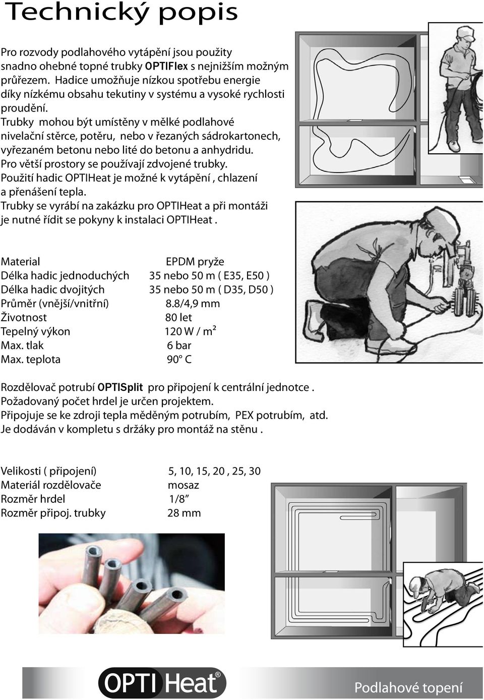 Trubky mohou být umístěny v mělké podlahové nivelační stěrce, potěru, nebo v řezaných sádrokartonech, vyřezaném betonu nebo lité do betonu a anhydridu. Pro větší prostory se používají zdvojené trubky.