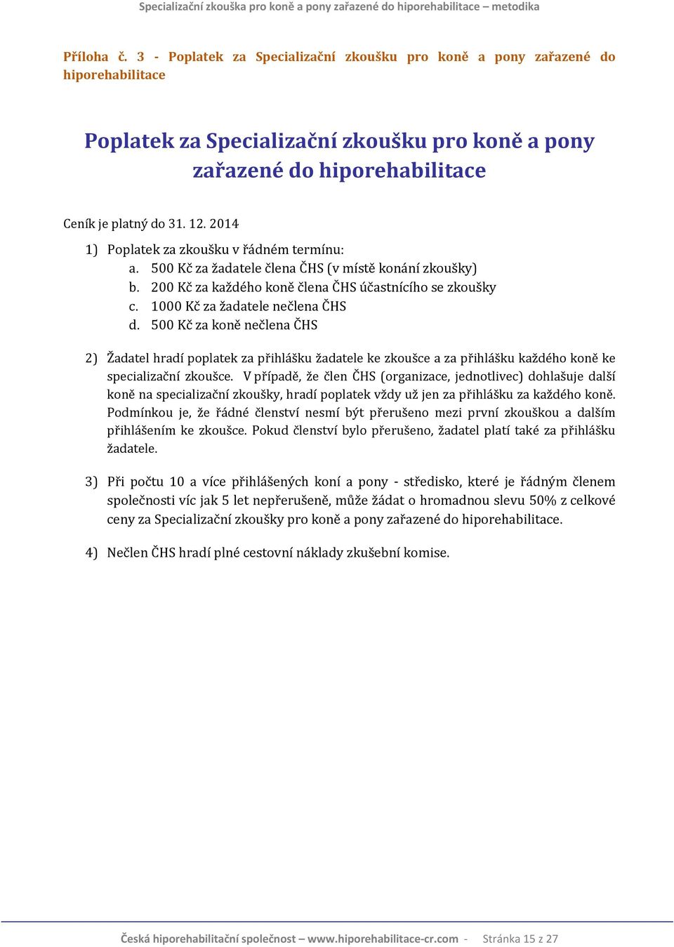 500 Kč za koně nečlena ČHS 2) Žadatel hradí poplatek za přihlášku žadatele ke zkoušce a za přihlášku každého koně ke specializační zkoušce.