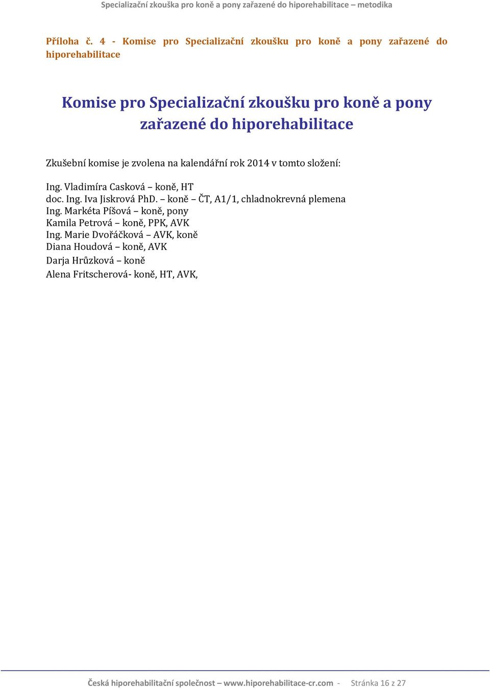 hiporehabilitace Zkušební komise je zvolena na kalendářní rok 2014 v tomto složení: Ing. Vladimíra Casková koně, HT doc. Ing. Iva Jiskrová PhD.