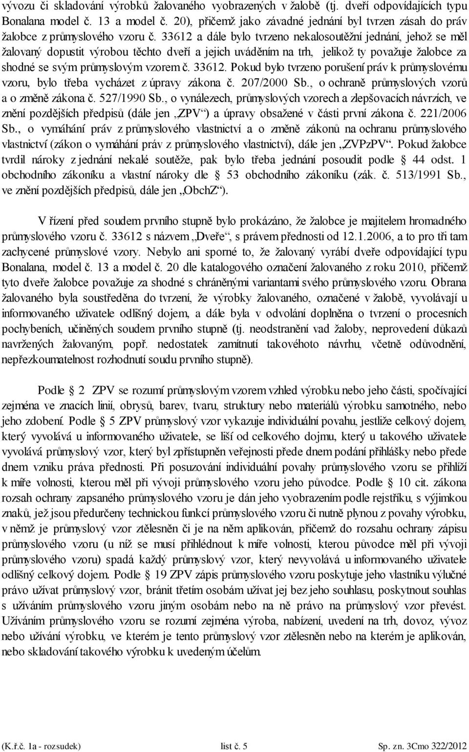 33612 a dále bylo tvrzeno nekalosoutěžní jednání, jehož se měl žalovaný dopustit výrobou těchto dveří a jejich uváděním na trh, jelikož ty považuje žalobce za shodné se svým průmyslovým vzorem č.