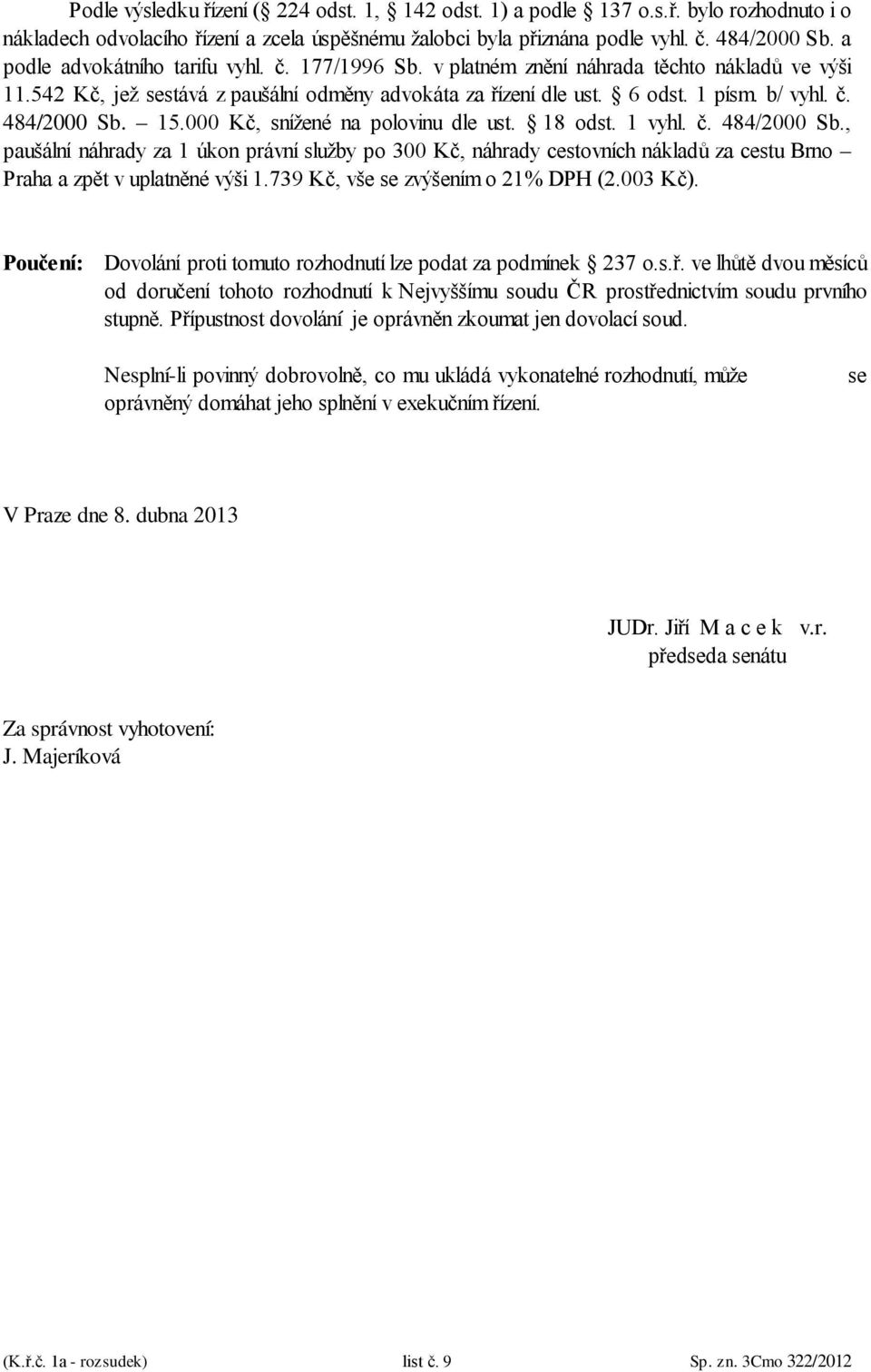 15.000 Kč, snížené na polovinu dle ust. 18 odst. 1 vyhl. č. 484/2000 Sb., paušální náhrady za 1 úkon právní služby po 300 Kč, náhrady cestovních nákladů za cestu Brno Praha a zpět v uplatněné výši 1.