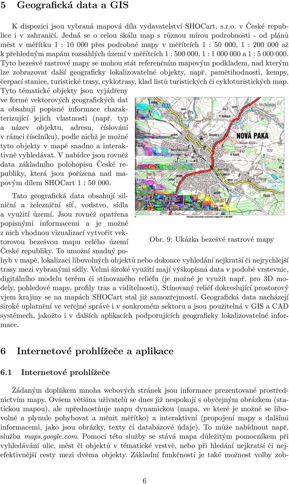 : 500 000, 1 : 1 000 000 a 1 : 5 000 000. Tyto bezešvé rastrové mapy se mohou stát referenčním mapovým podkladem, nad kterým lze zobrazovat další geograficky lokalizovatelné objekty, např.