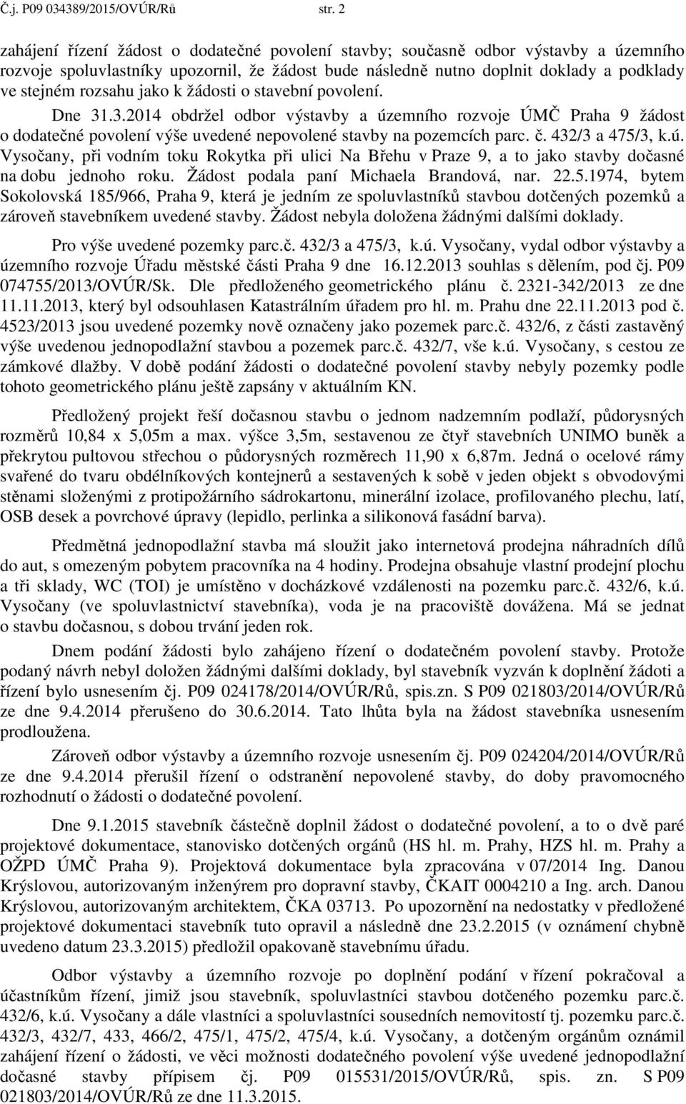 jako k žádosti o stavební povolení. Dne 31.3.2014 obdržel odbor výstavby a územního rozvoje ÚMČ Praha 9 žádost o dodatečné povolení výše uvedené nepovolené stavby na pozemcích parc. č.