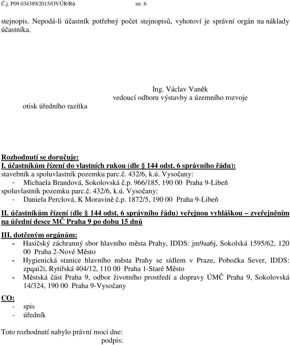 ú. Vysočany: - Michaela Brandová, Sokolovská č.p. 966/185, 190 00 Praha 9-Libeň spoluvlastník pozemku parc.č. 432/6, k.ú. Vysočany: - Daniela Perclová, K Moravině č.p. 1872/5, 190 00 Praha 9-Libeň II.