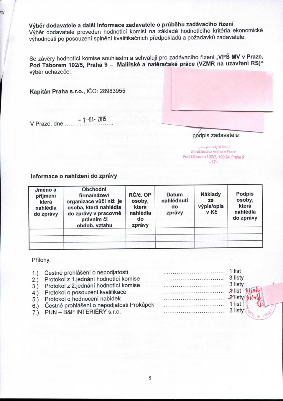 Se zavery hdntici kmise suhlasim a schvaluji pr zadavacih fizeni VPS MV v Praze, Pd Tabrem 102/5, Praha 9 - Malirske a nateracske prace (VZMR na uzavi'eni RS)" vyber uchazece: Kapitan Praha s.r.., IC: 2898955-1-04-2015 V Praze, dne.