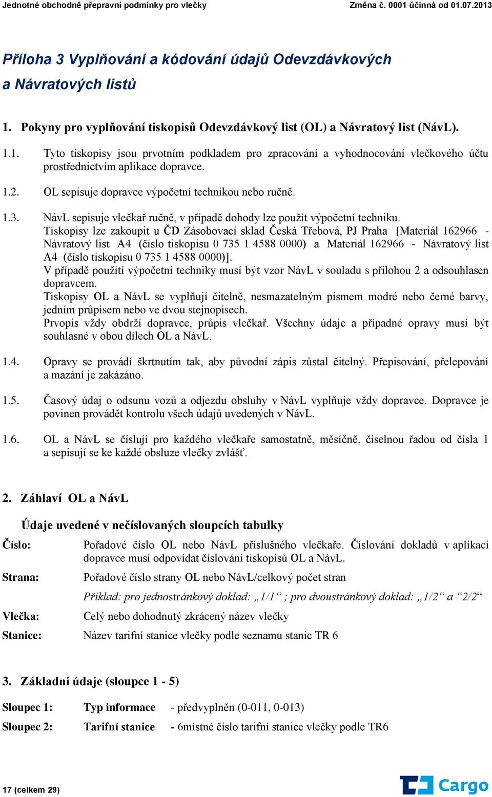 Tiskopisy lze zakoupit u ČD Zásobovací sklad Česká Třebová, PJ Praha [Materiál 162966 - Návratový list A4 (číslo tiskopisu 0 735 1 4588 0000) a Materiál 162966 - Návratový list A4 (číslo tiskopisu 0