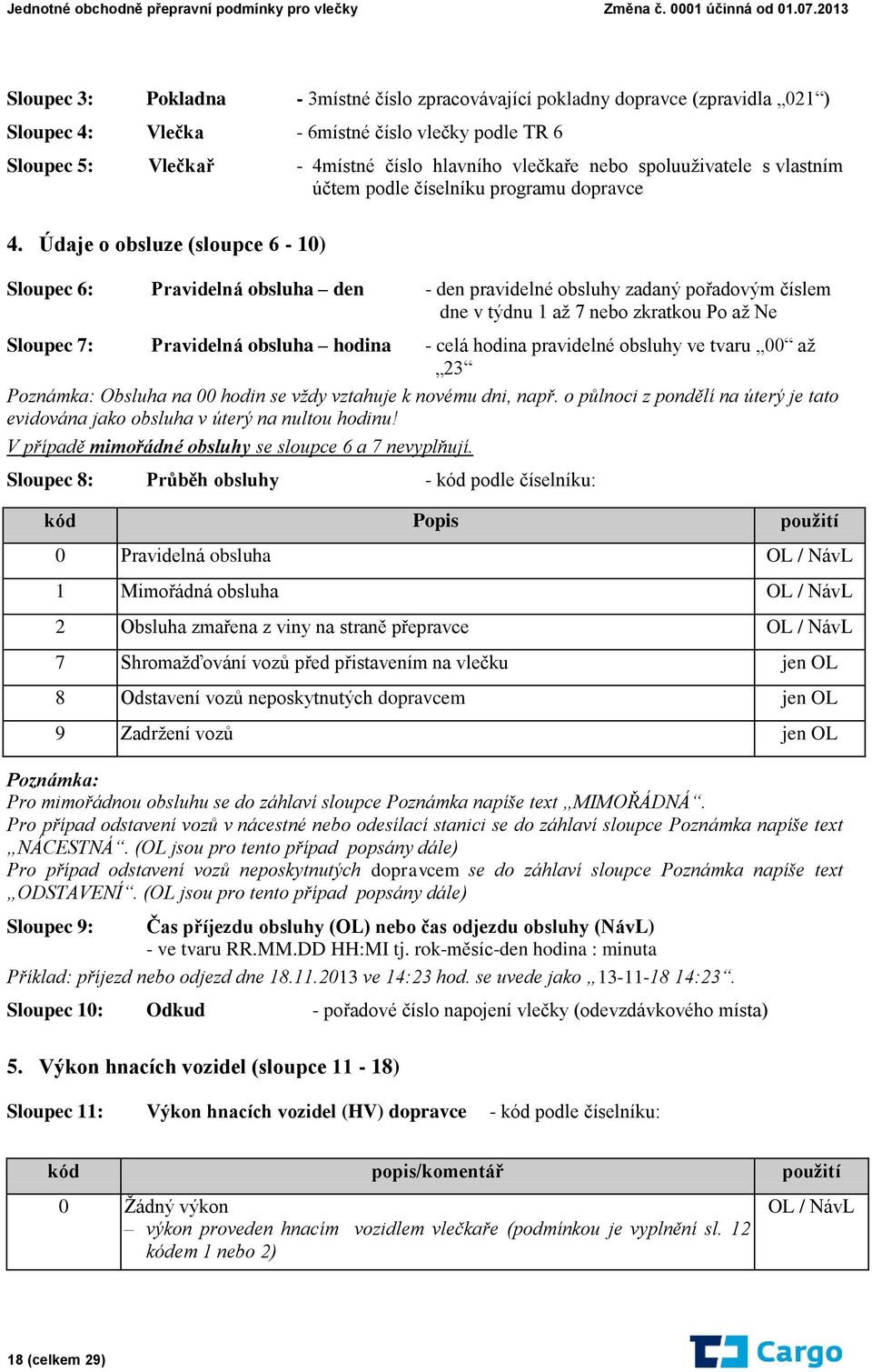 Údaje o obsluze (sloupce 6-10) Sloupec 6: Pravidelná obsluha den - den pravidelné obsluhy zadaný pořadovým číslem dne v týdnu 1 až 7 nebo zkratkou Po až Ne Sloupec 7: Pravidelná obsluha hodina - celá