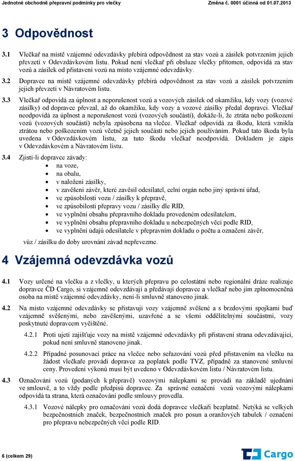 2 Dopravce na místě vzájemné odevzdávky přebírá odpovědnost za stav vozů a zásilek potvrzením jejich převzetí v Návratovém listu. 3.