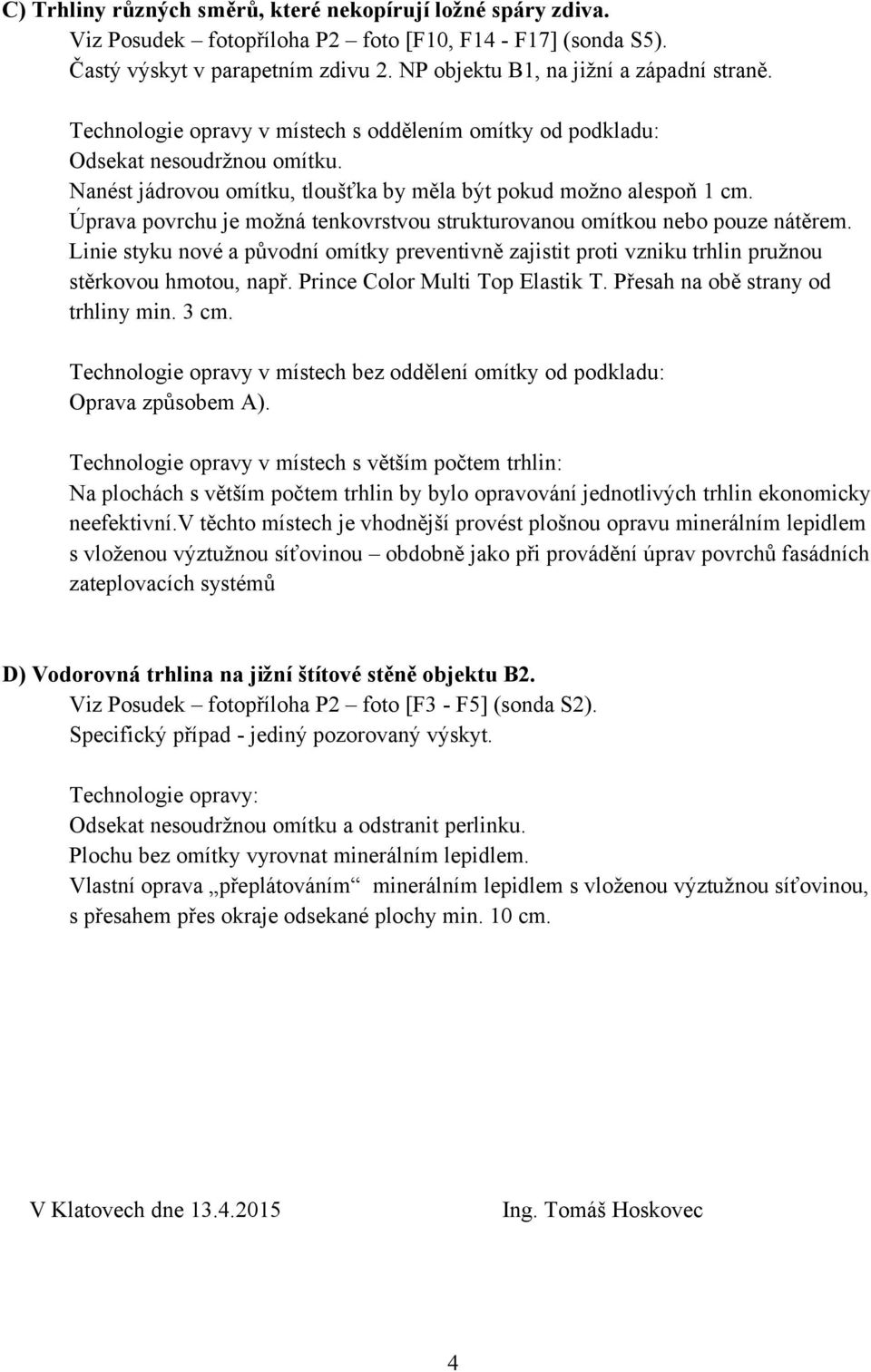 Úprava povrchu je možná tenkovrstvou strukturovanou omítkou nebo pouze nátěrem. Linie styku nové a původní omítky preventivně zajistit proti vzniku trhlin pružnou stěrkovou hmotou, např.