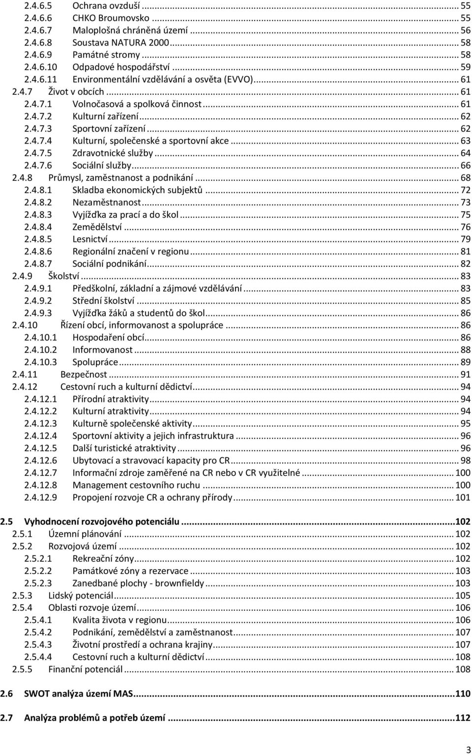 .. 63 2.4.7.5 Zdravotnické služby... 64 2.4.7.6 Sociální služby... 66 2.4.8 Průmysl, zaměstnanost a podnikání... 68 2.4.8.1 Skladba ekonomických subjektů... 72 2.4.8.2 Nezaměstnanost... 73 2.4.8.3 Vyjížďka za prací a do škol.