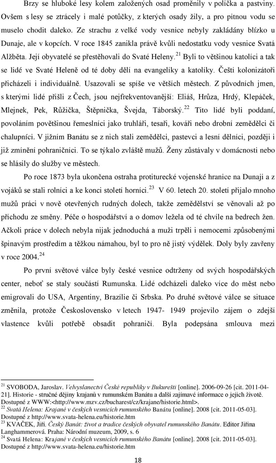 21 Byli to většinou katolíci a tak se lidé ve Svaté Heleně od té doby dělí na evangelíky a katolíky. Čeští kolonizátoři přicházeli i individuálně. Usazovali se spíše ve větších městech.