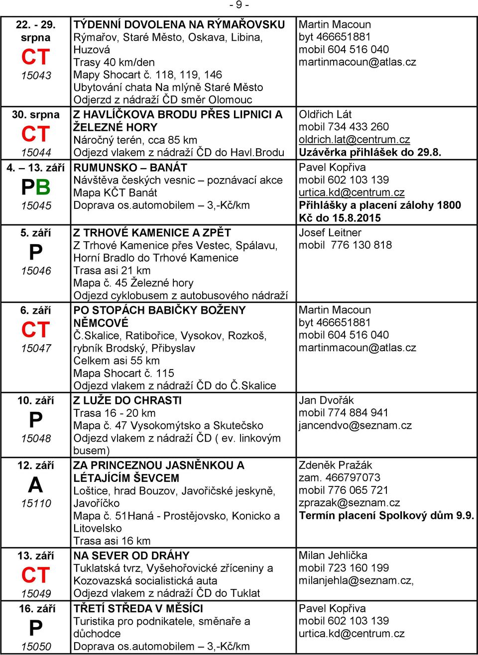 118, 119, 146 Ubytování chata Na mlýně Staré Město Odjerzd z nádraží ČD směr Olomouc Z HVLÍČKOV BRODU ŘES LINICI ŽELEZNÉ HORY Náročný terén, cca 85 km do Havl.