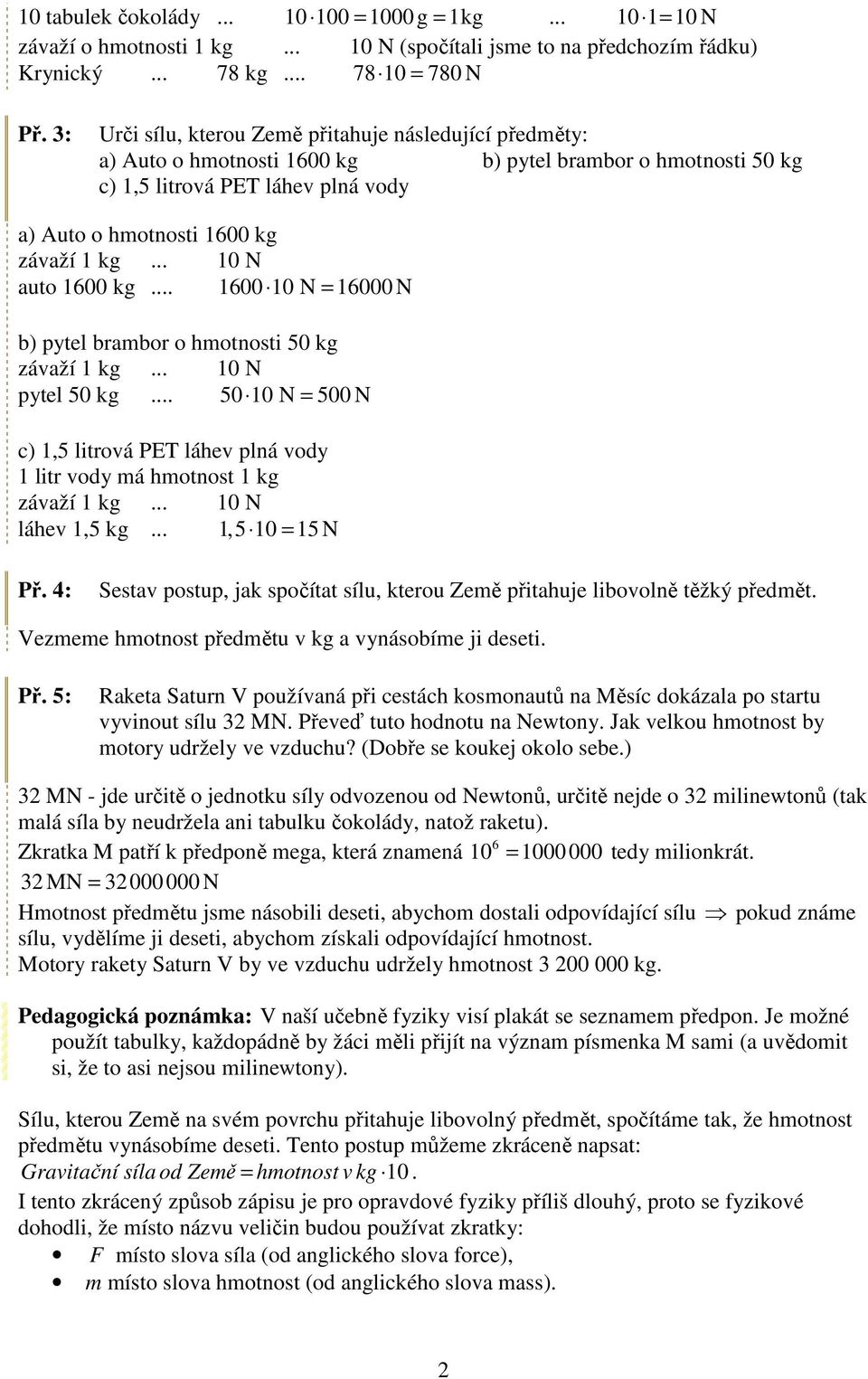 .. 10 N auto 1600 k... 1600 10 N = 16000 N b) pytel brambor o hmotnosti 50 k závaží 1 k... 10 N pytel 50 k... 50 10 N = 500 N c) 1,5 litrová PET láhev plná vody 1 litr vody má hmotnost 1 k závaží 1 k.