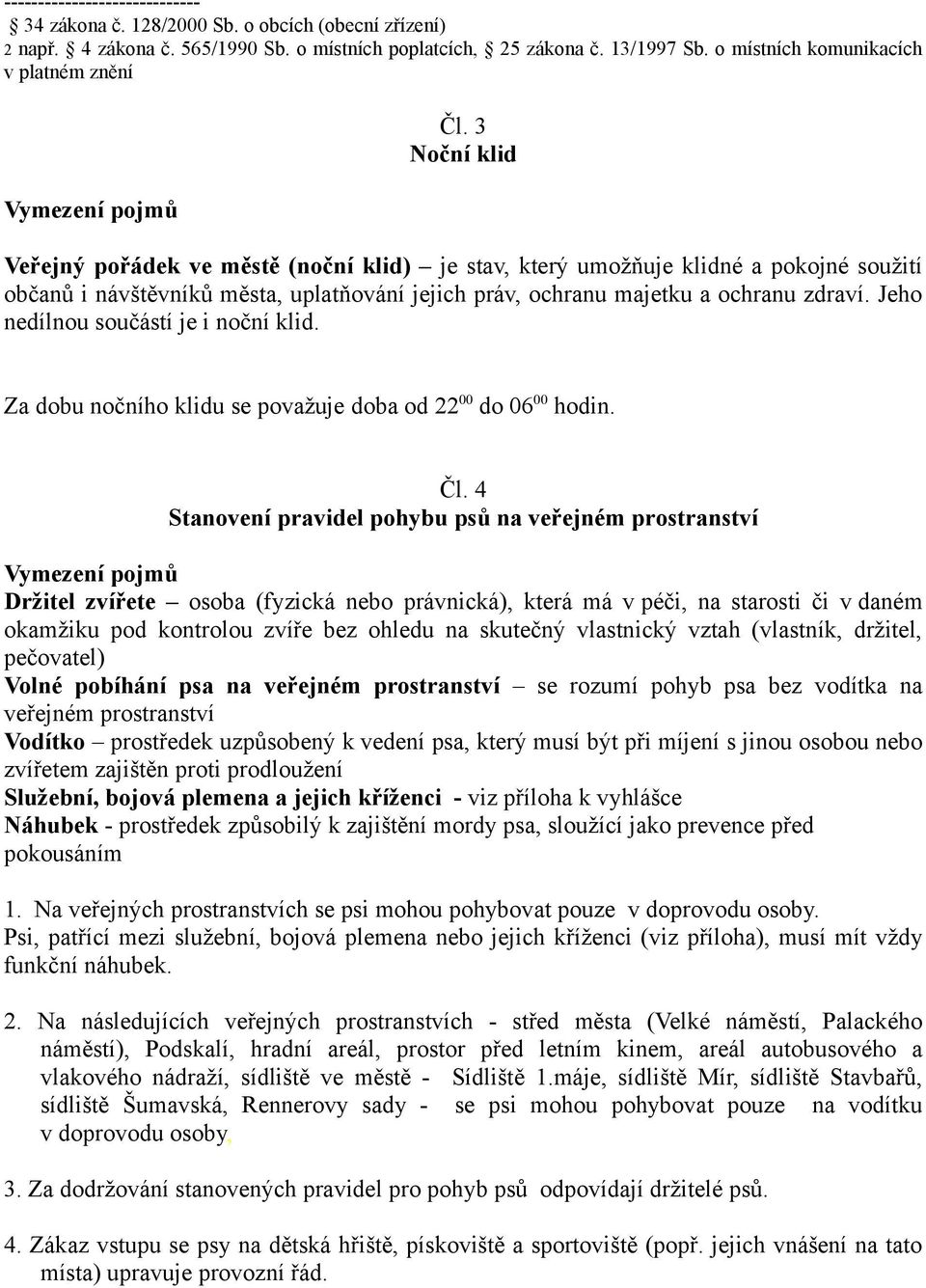 3 Noční klid Veřejný pořádek ve městě (noční klid) je stav, který umožňuje klidné a pokojné soužití občanů i návštěvníků města, uplatňování jejich práv, ochranu majetku a ochranu zdraví.