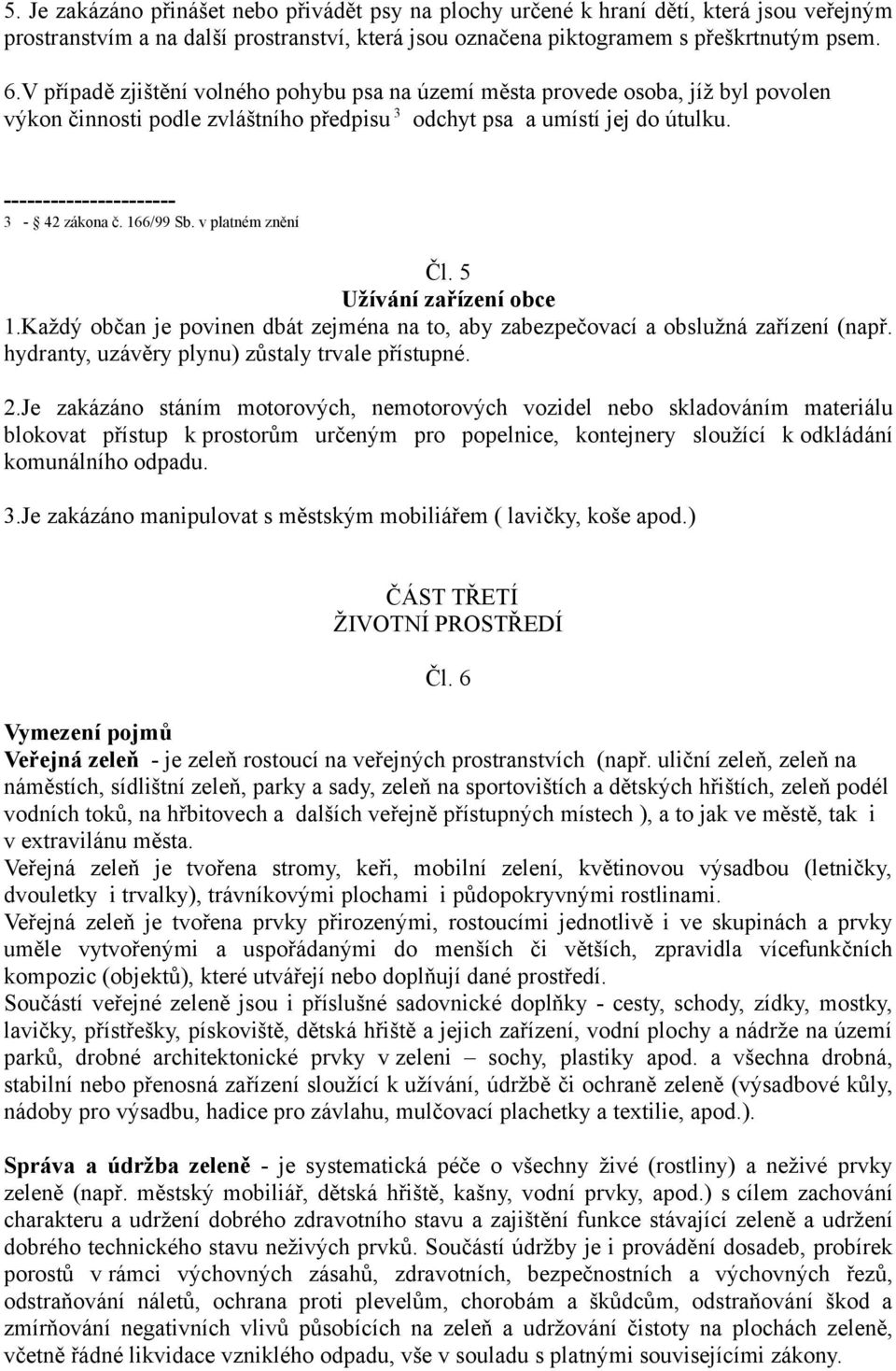 166/99 Sb. v platném znění Čl. 5 Užívání zařízení obce 1.Každý občan je povinen dbát zejména na to, aby zabezpečovací a obslužná zařízení (např. hydranty, uzávěry plynu) zůstaly trvale přístupné. 2.