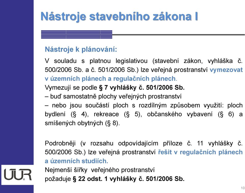 buď samostatně plochy veřejných prostranství nebo jsou součástí ploch s rozdílným způsobem využití: ploch bydlení ( 4), rekreace ( 5), občanského vybavení ( 6) a smíšených