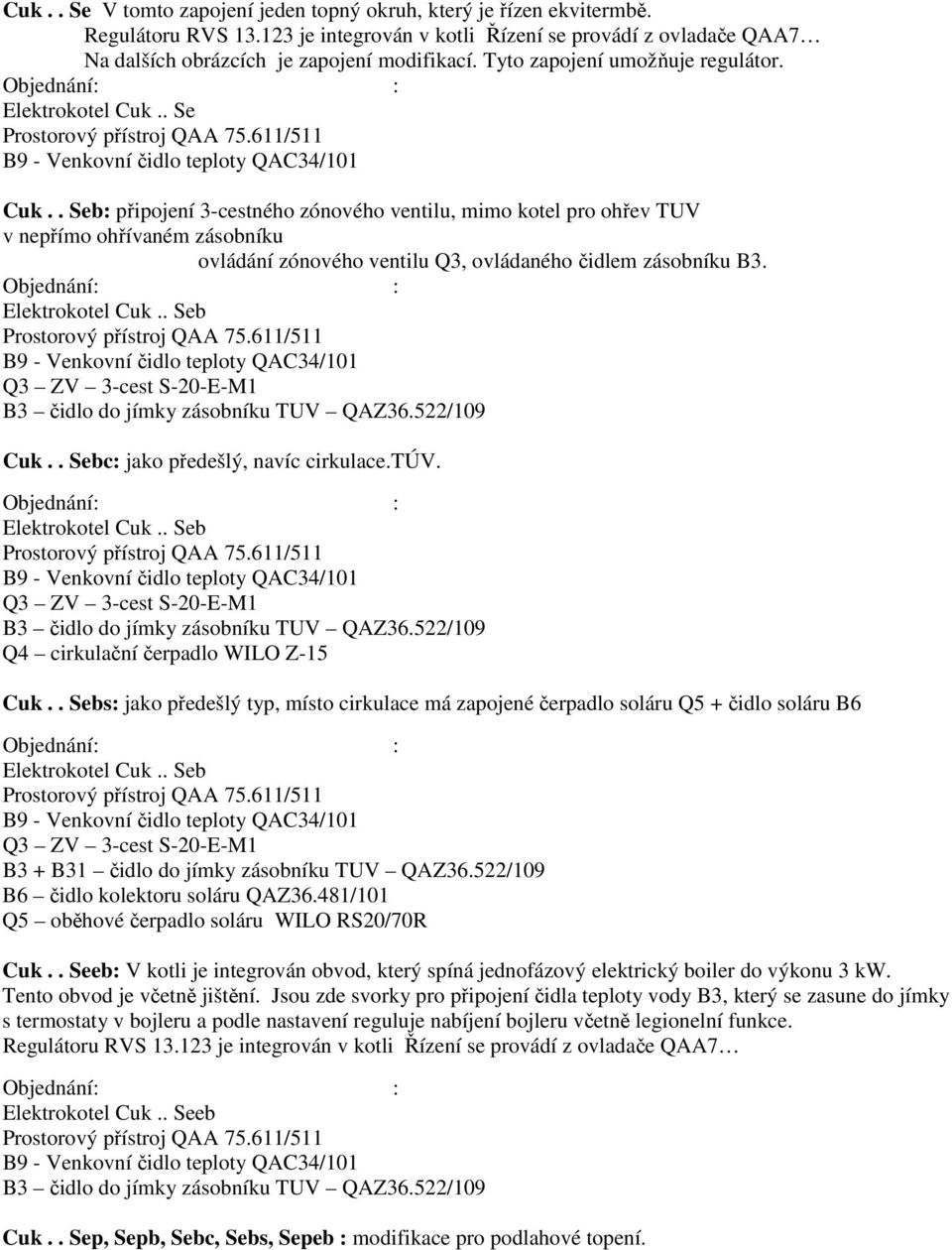 . Seb: připojení 3-cestného zónového ventilu, mimo kotel pro ohřev TUV v nepřímo ohřívaném zásobníku ovládání zónového ventilu Q3, ovládaného čidlem zásobníku B3. Objednání: : Elektrokotel Cuk.