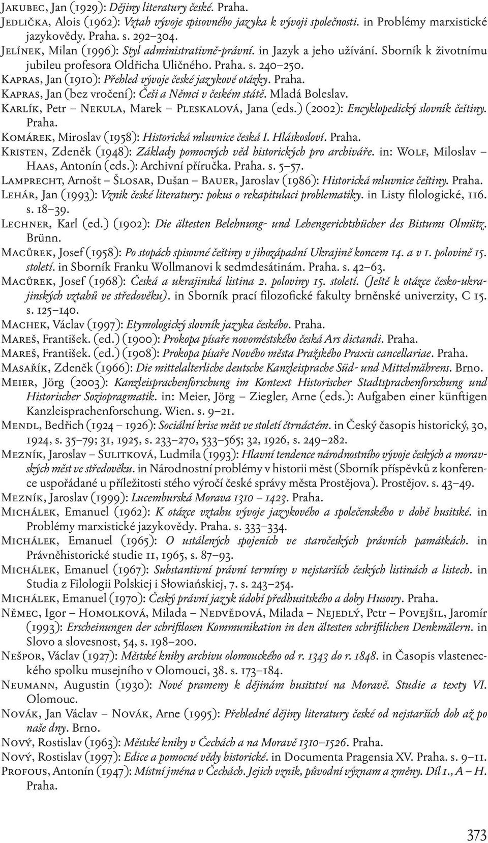 Kapras, Jan (1910): Přehled vývoje české jazykové otázky. Kapras, Jan (bez vročení): Češi a Němci v českém státě. Mladá Boleslav. Karlík, Petr Nekula, Marek Pleskalová, Jana (eds.