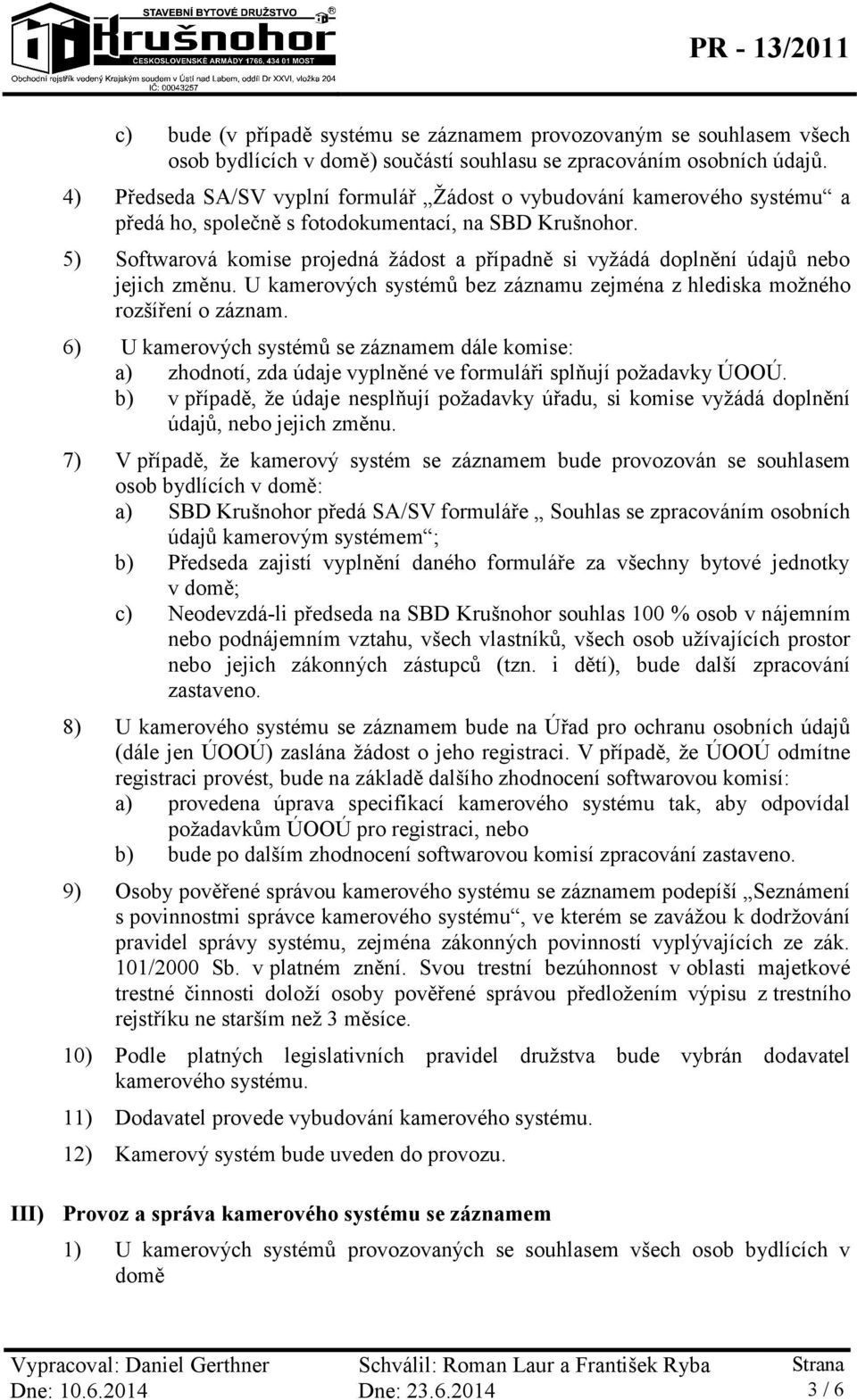 5) Softwarová komise projedná žádost a případně si vyžádá doplnění údajů nebo jejich změnu. U kamerových systémů bez záznamu zejména z hlediska možného rozšíření o záznam.