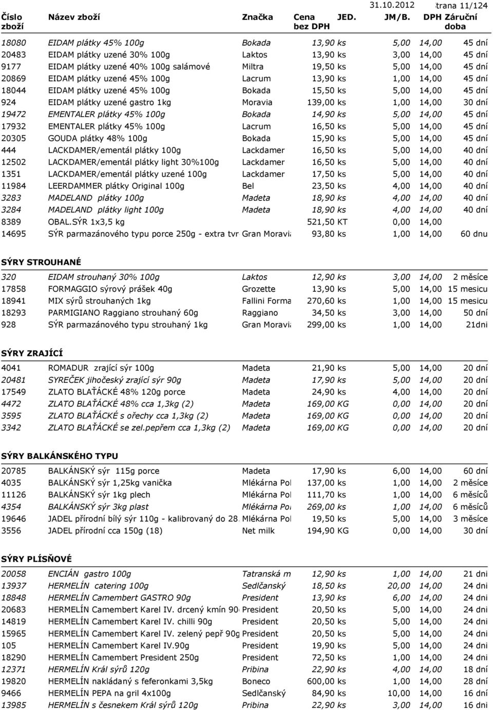 plátky uzené 45% 100g Lacrum 13,90 ks 18044 EIDAM plátky uzené 45% 100g Bokada 15,50 ks 5,00 924 EIDAM plátky uzené gastro 1kg Moravia 139,00 ks 19472 EMENTALER plátky 45% 100g Bokada 14,90 ks 5,00