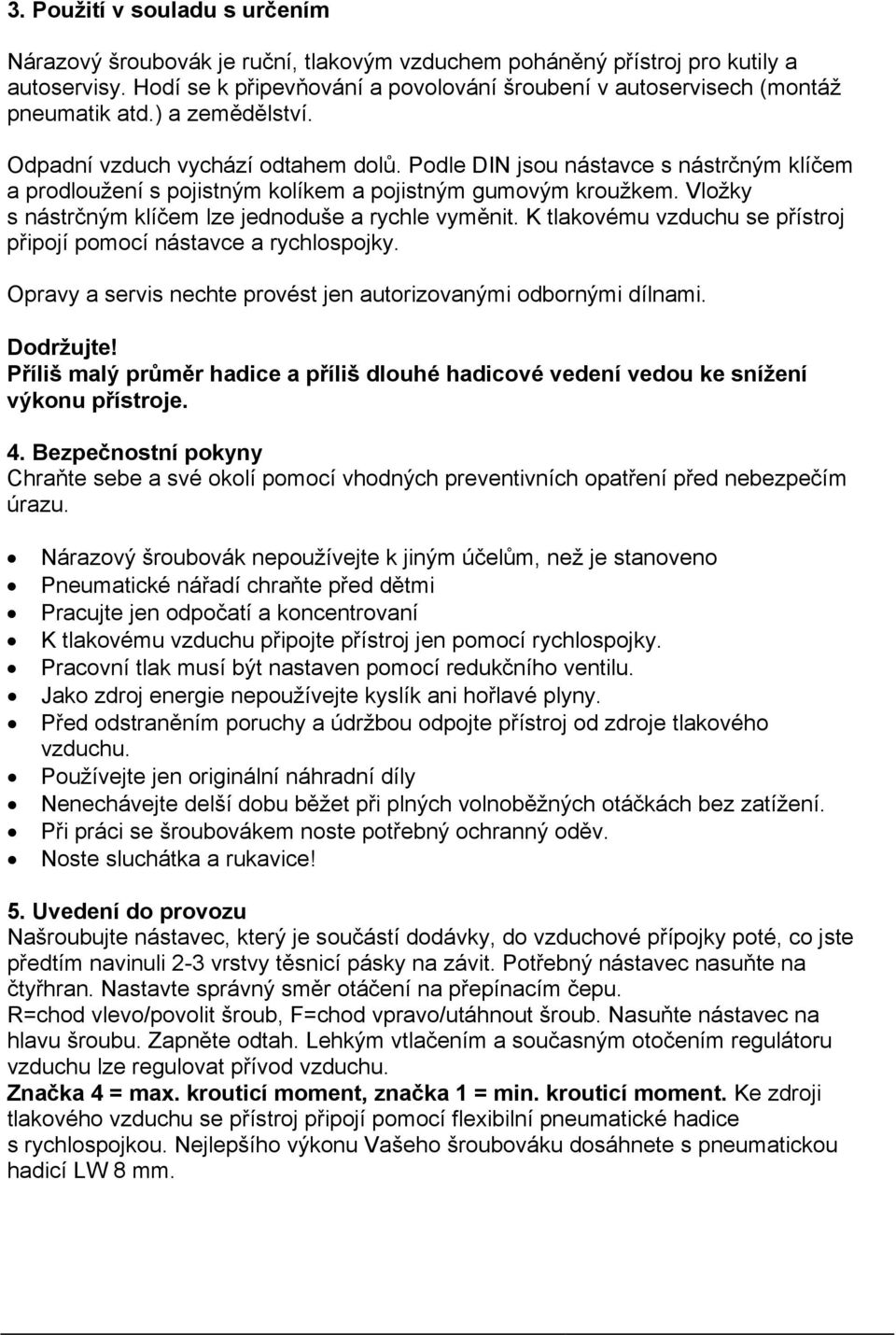 Podle DIN jsou nástavce s nástrčným klíčem a prodloužení s pojistným kolíkem a pojistným gumovým kroužkem. Vložky s nástrčným klíčem lze jednoduše a rychle vyměnit.