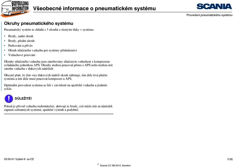 kompresoru ovládaného jednotkou APS. Okruhy mohou pracovat přímo s APS nebo mohou mít zásobu vzduchu v tlakových nádržích.