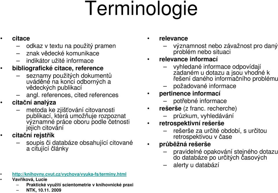 references, cited references citační analýza metoda ke zjišťování citovanosti publikací, která umožňuje rozpoznat významné práce oboru podle četnosti jejich citování citační rejstřík soupis či